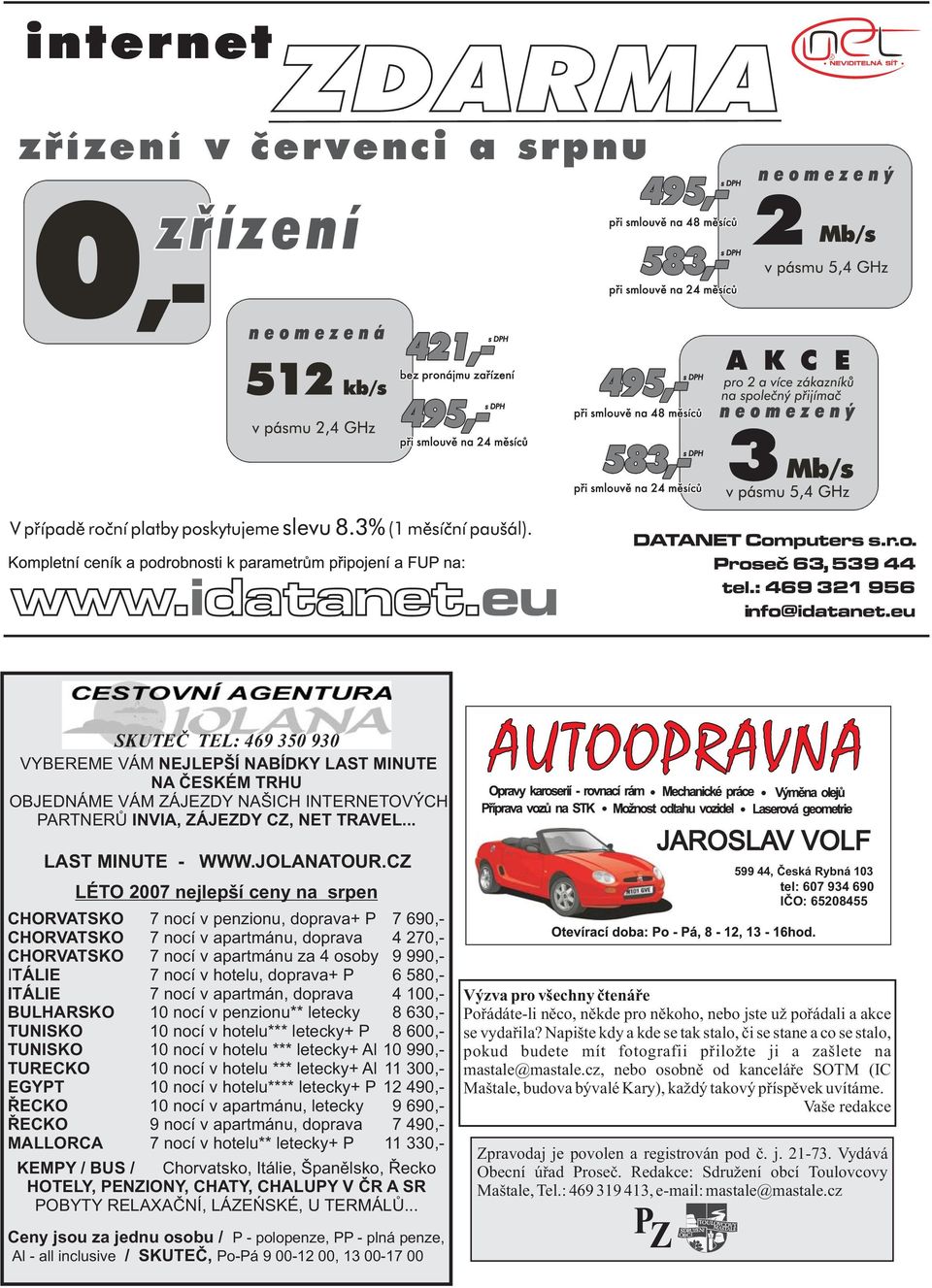 CZ LÉTO 2007 nejlepší ceny na srpen 7 nocí v penzionu, doprava+ P 7 690,- 7 nocí v apartmánu, doprava 4 270,- 7 nocí v apartmánu za 4 osoby 9 990,- ITÁLIE ITÁLIE BULHARSKO TUNISKO 7 nocí v hotelu,