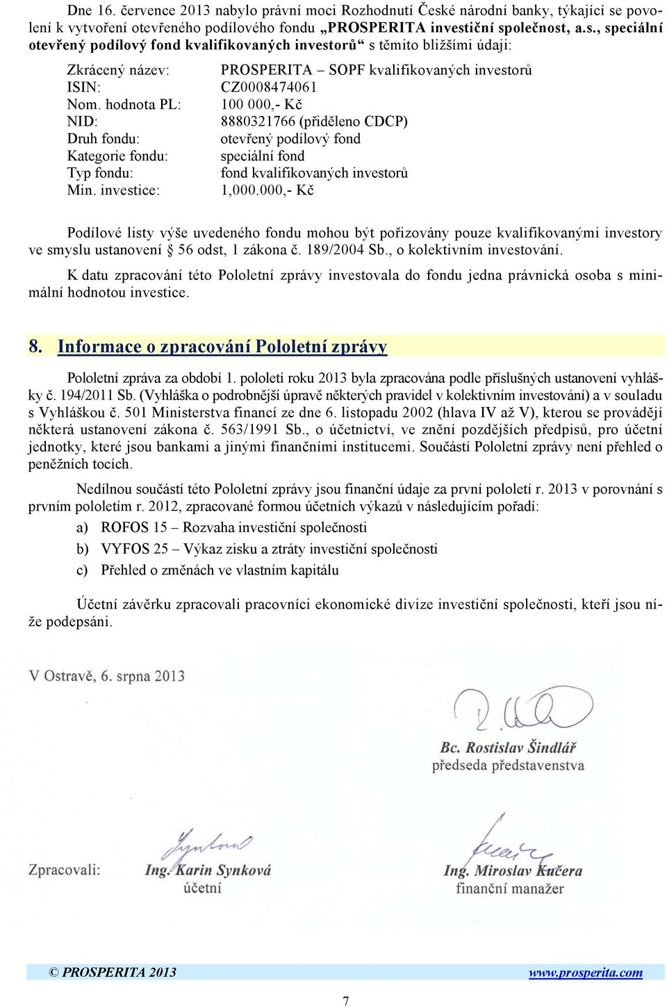 hodnota PL: 100 000,- Kč NID: 8880321766 (přiděleno CDCP) Druh fondu: otevřený podílový fond Kategorie fondu: speciální fond Typ fondu: fond kvalifikovaných investorů Min. investice: 1,000.