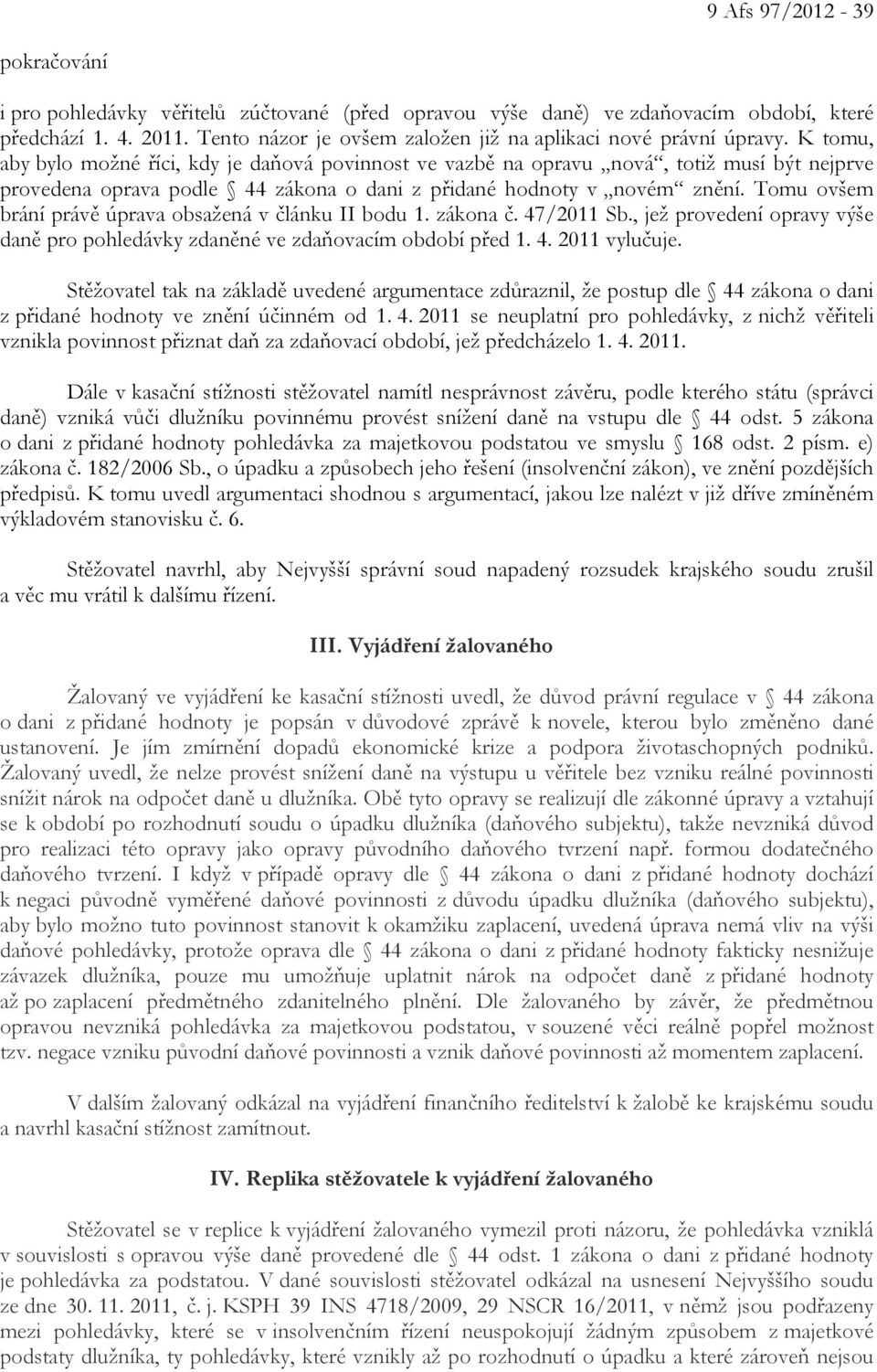 K tomu, aby bylo možné říci, kdy je daňová povinnost ve vazbě na opravu nová, totiž musí být nejprve provedena oprava podle 44 zákona o dani z přidané hodnoty v novém znění.