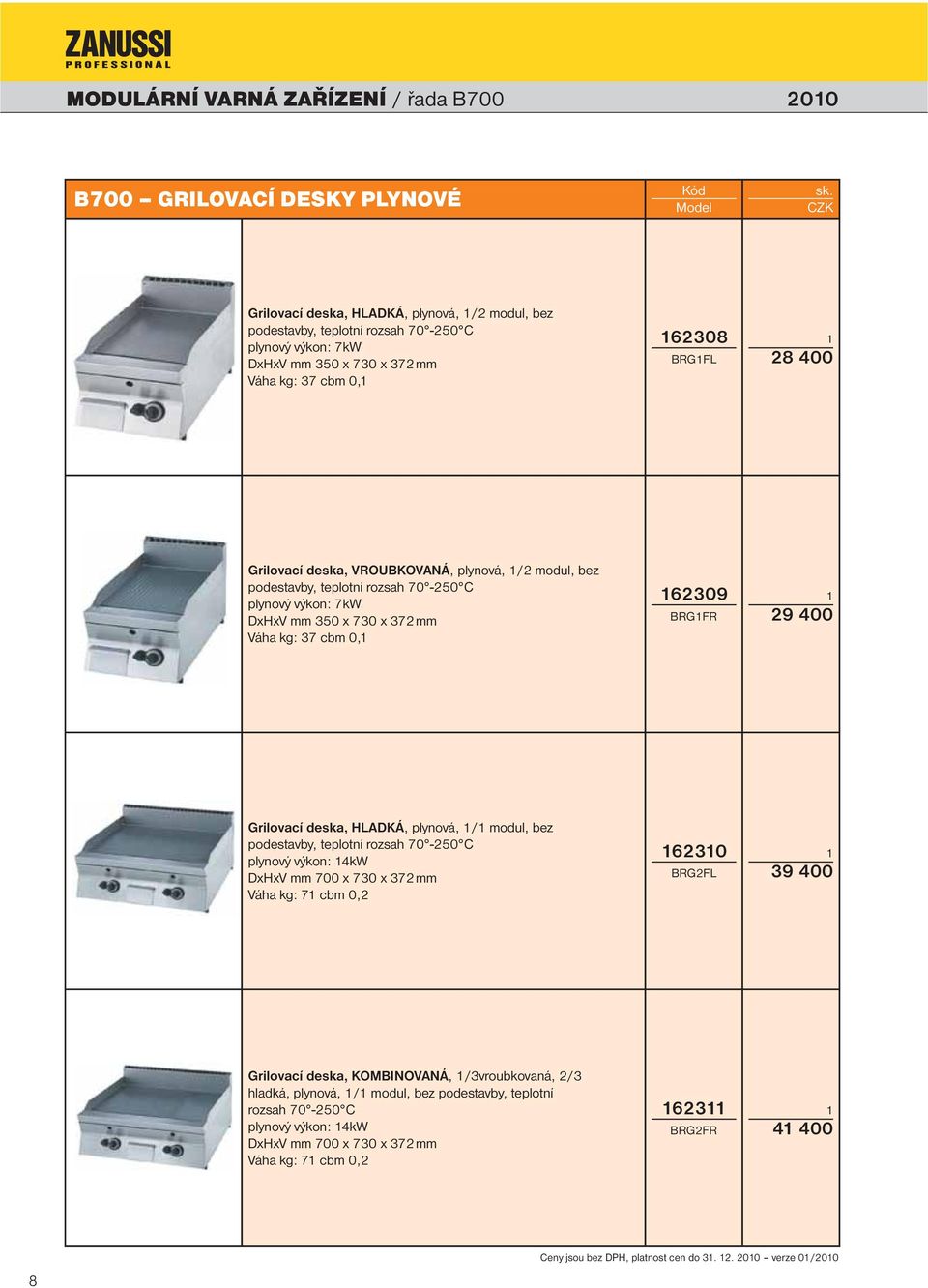 400 Grilovací deska, HLADKÁ, plynová, / modul, bez podestavby, teplotní rozsah 70-50 C plynový výkon: 4kW DxHxV mm 700 x 730 x 37 mm Váha kg: 7 cbm 0, 630 BRGFL 3 400 Grilovací deska, KOMBINOVANÁ,