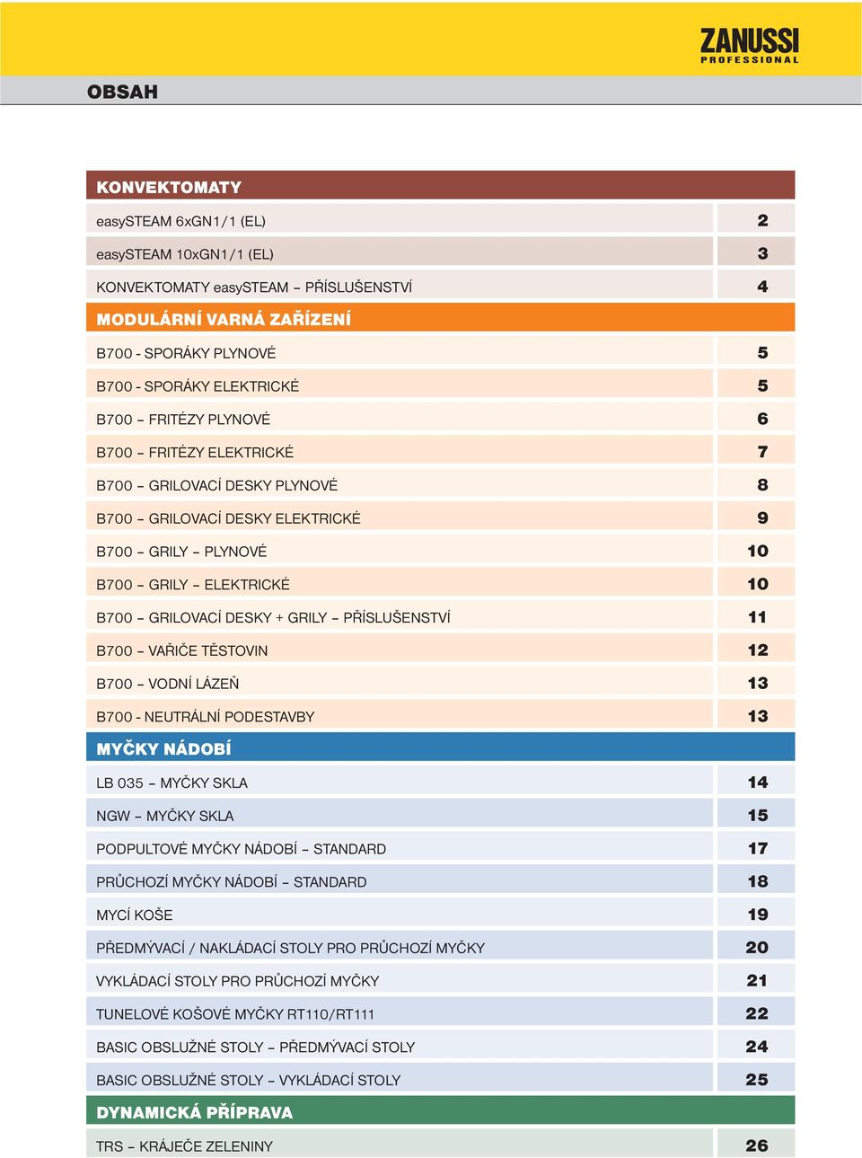 TĚSTOVIN B700 VODNÍ LÁZEŇ 3 B700 - NEUTRÁLNÍ PODESTAVBY 3 MYČKY NÁDOBÍ LB 035 MYČKY SKLA 4 NGW MYČKY SKLA 5 PODPULTOVÉ MYČKY NÁDOBÍ STANDARD 7 PRŮCHOZÍ MYČKY NÁDOBÍ STANDARD 8 MYCÍ KOŠE PŘEDMÝVACÍ /