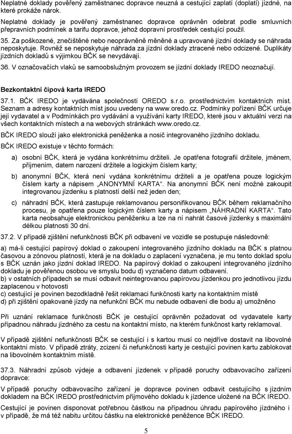 Za poškozené, znečištěné nebo neoprávněně měněné a upravované jízdní doklady se náhrada neposkytuje. Rovněž se neposkytuje náhrada za jízdní doklady ztracené nebo odcizené.