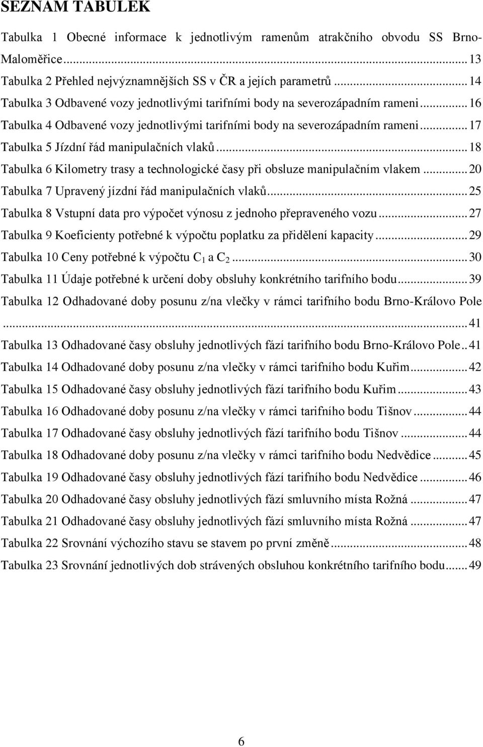 .. 17 Tabulka 5 Jízdní řád manipulačních vlaků... 18 Tabulka 6 Kilometry trasy a technologické časy při obsluze manipulačním vlakem... 20 Tabulka 7 Upravený jízdní řád manipulačních vlaků.