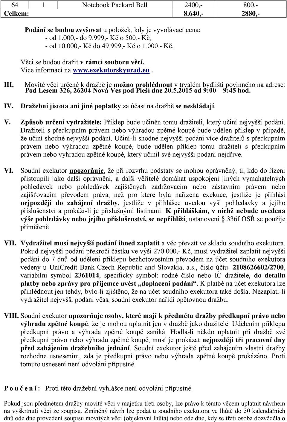 Movité věci určené k dražbě je možno prohlédnout v trvalém bydlišti povinného na adrese: Pod Lesem 326, 26204 Nová Ves pod Pleší dne 20.5.2015 od 9:00 9:45 hod. IV.