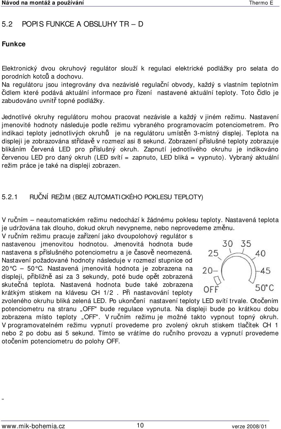 Toto čidlo je zabudováno uvnitř topné podlážky. Jednotlivé okruhy regulátoru mohou pracovat nezávisle a každý v jiném režimu.