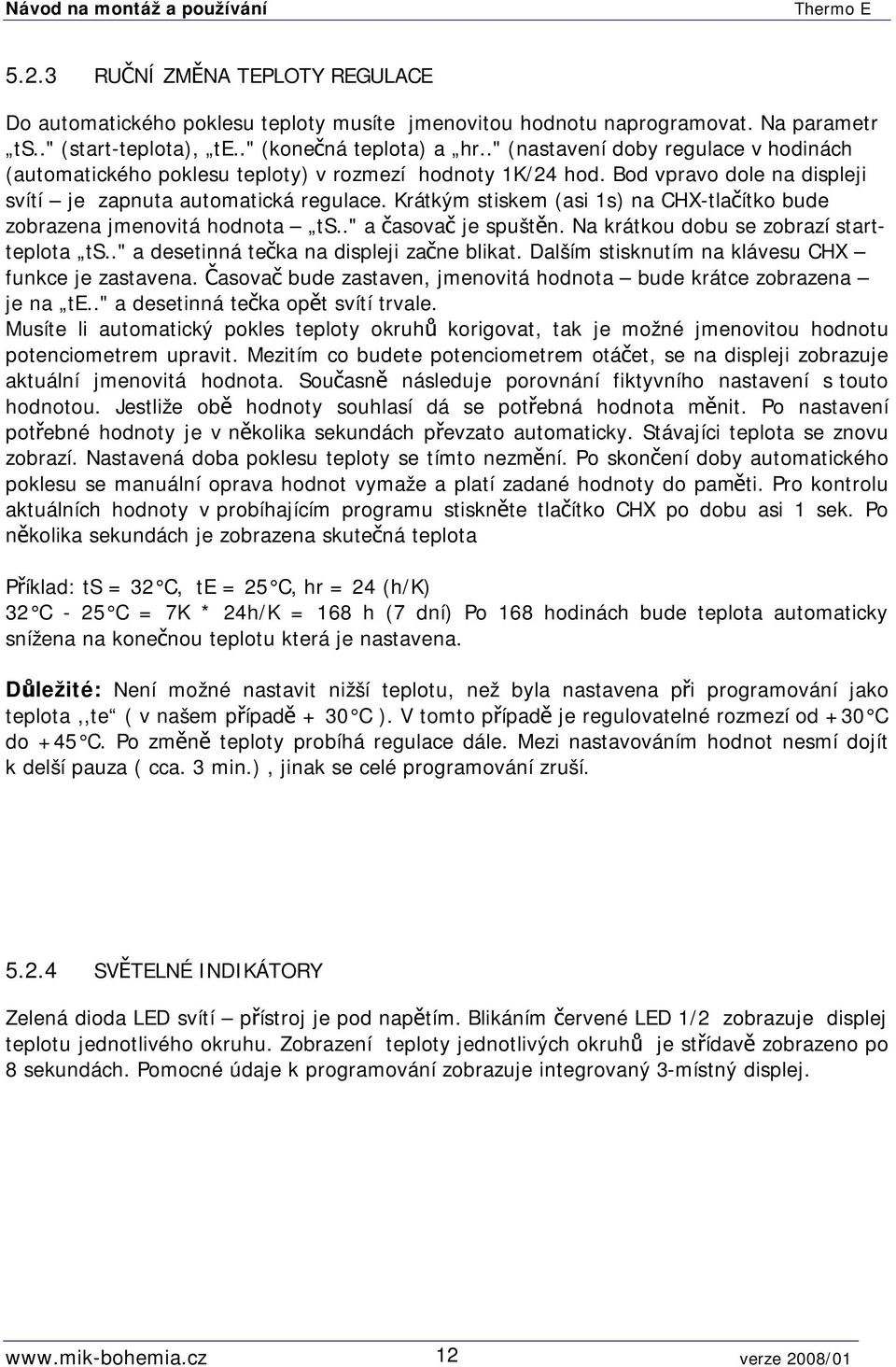 Krátkým stiskem (asi 1s) na CHX-tlačítko bude zobrazena jmenovitá hodnota ts.." a časovač je spuštěn. Na krátkou dobu se zobrazí startteplota ts.." a desetinná tečka na displeji začne blikat.