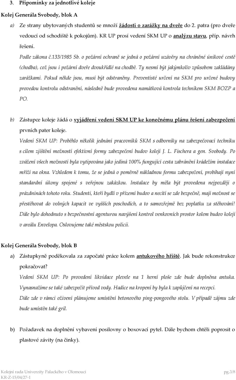 o požární ochraně se jedná o požární uzávěry na chráněné únikové cestě (chodba), což jsou i požární dveře dvoukřídlé na chodbě. Ty nesmí být jakýmkoliv způsobem zakládány zarážkami.