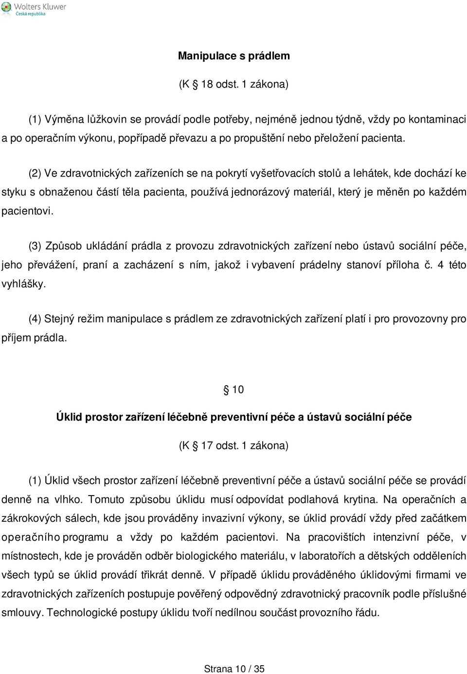 (2) Ve zdravotnických zařízeních se na pokrytí vyšetřovacích stolů a lehátek, kde dochází ke styku s obnaženou částí těla pacienta, používá jednorázový materiál, který je měněn po každém pacientovi.