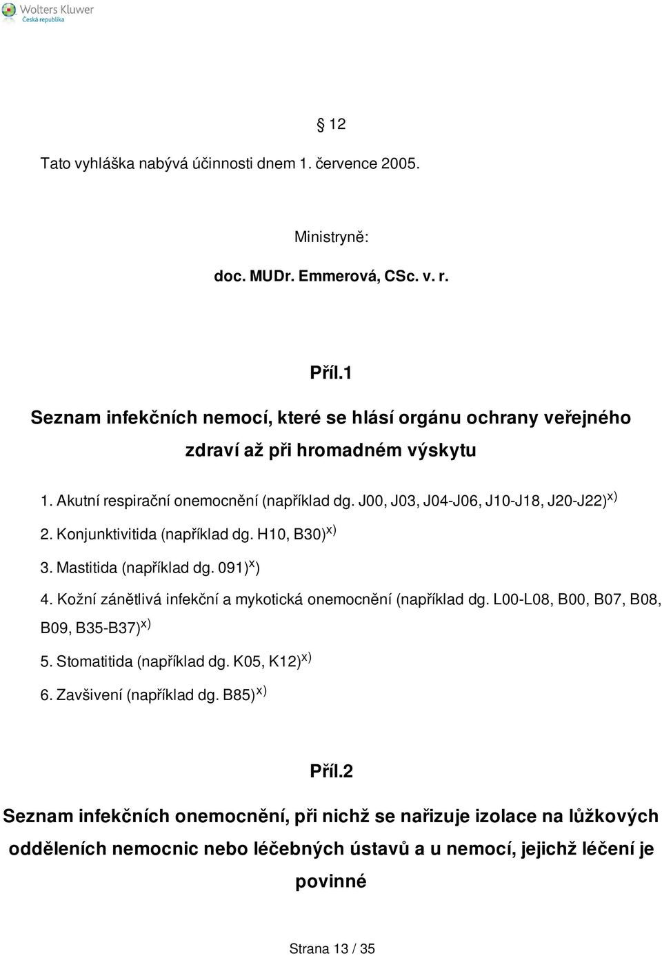 J00, J03, J04-J06, J10-J18, J20-J22) x) 2. Konjunktivitida (například dg. H10, B30) x) 3. Mastitida (například dg. 091) x ) 4.