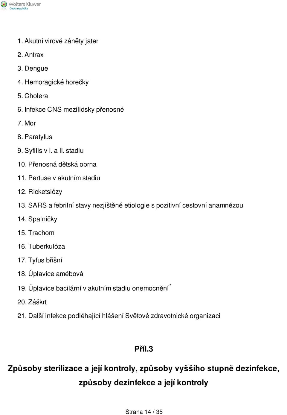 Spalničky 15. Trachom 16. Tuberkulóza 17. Tyfus břišní 18. Úplavice amébová 19. Úplavice bacilární v akutním stadiu onemocnění * 20. Záškrt 21.