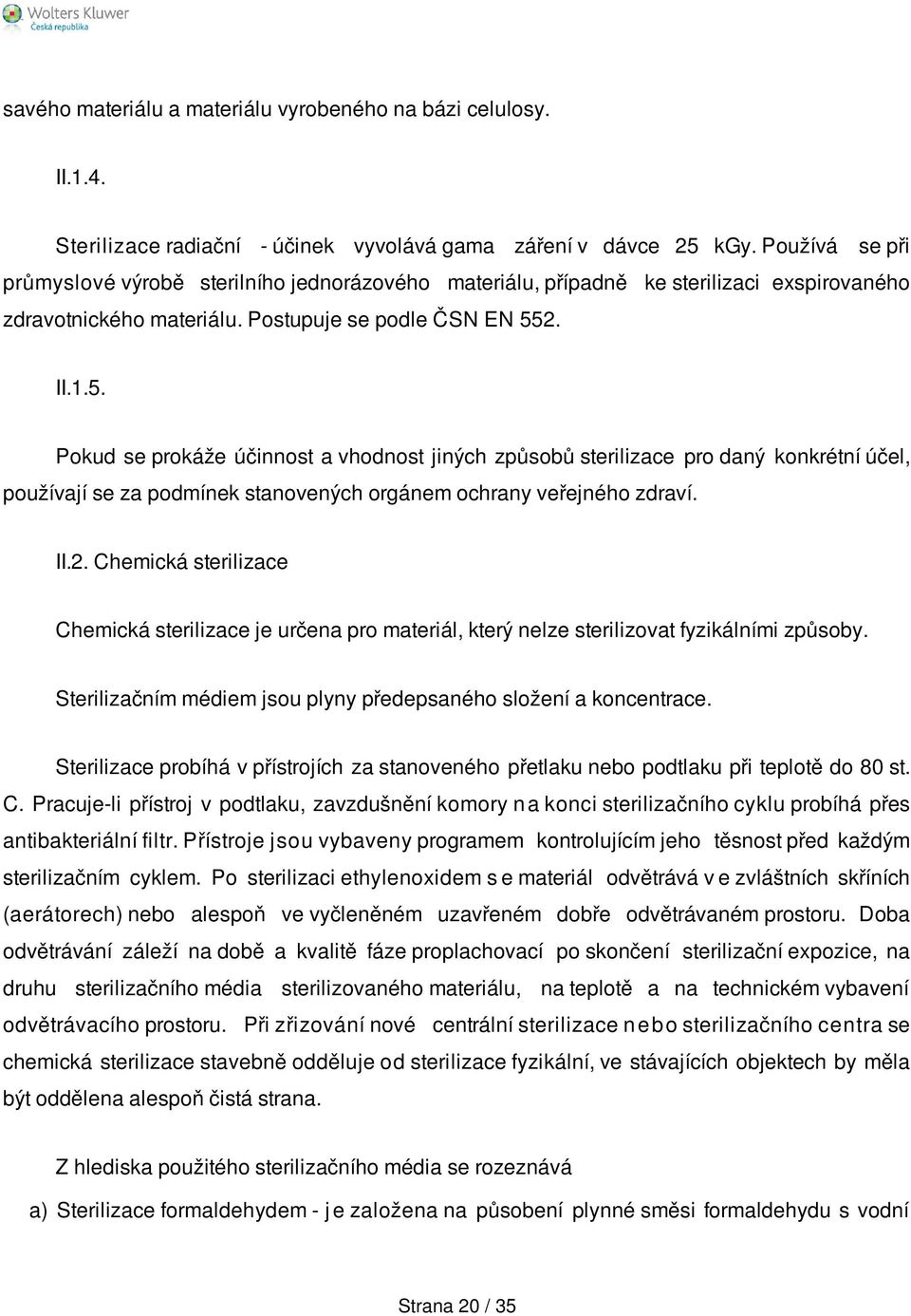 2. II.1.5. Pokud se prokáže účinnost a vhodnost jiných způsobů sterilizace pro daný konkrétní účel, používají se za podmínek stanovených orgánem ochrany veřejného zdraví. II.2. Chemická sterilizace Chemická sterilizace je určena pro materiál, který nelze sterilizovat fyzikálními způsoby.