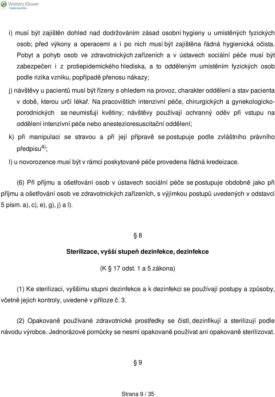 přenosu nákazy; j) návštěvy u pacientů musí být řízeny s ohledem na provoz, charakter oddělení a stav pacienta v době, kterou určí lékař.