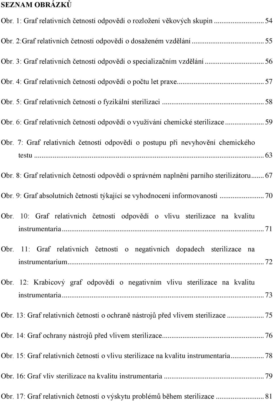 .. 58 Obr. 6: Graf relativních četností odpovědí o využívání chemické sterilizace... 59 Obr. 7: Graf relativních četností odpovědí o postupu při nevyhovění chemického testu... 63 Obr.