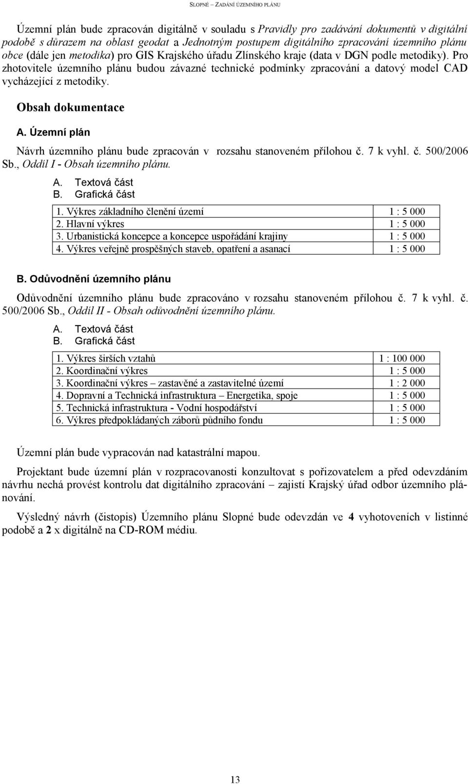 Obsah dokumentace A. Územní plán Návrh územního plánu bude zpracován v rozsahu stanoveném přílohou č. 7 k vyhl. č. 500/2006 Sb., Oddíl I - Obsah územního plánu. A. Textová část B. Grafická část 1.