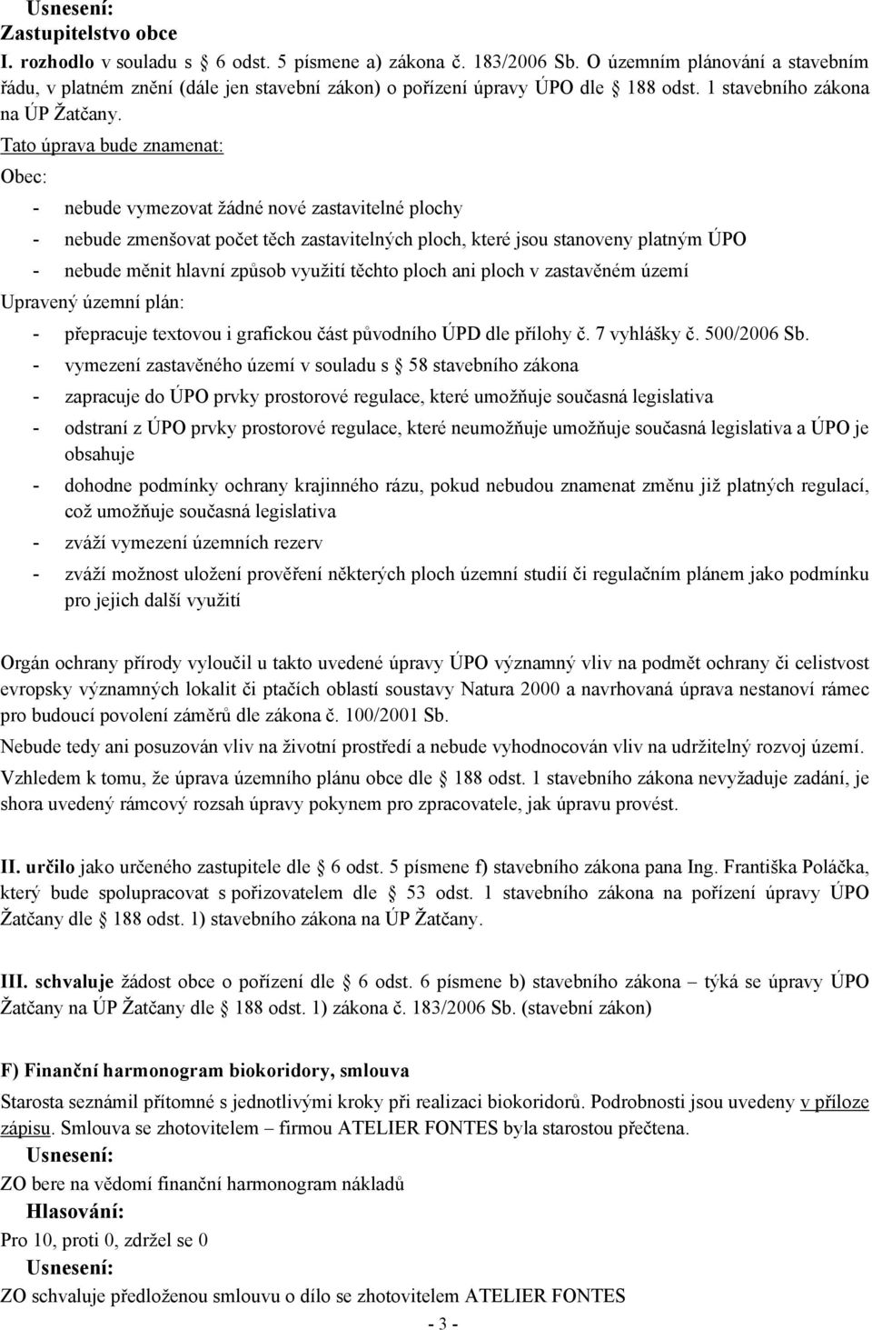 Tato úprava bude znamenat: Obec: - nebude vymezovat žádné nové zastavitelné plochy - nebude zmenšovat počet těch zastavitelných ploch, které jsou stanoveny platným ÚPO - nebude měnit hlavní způsob