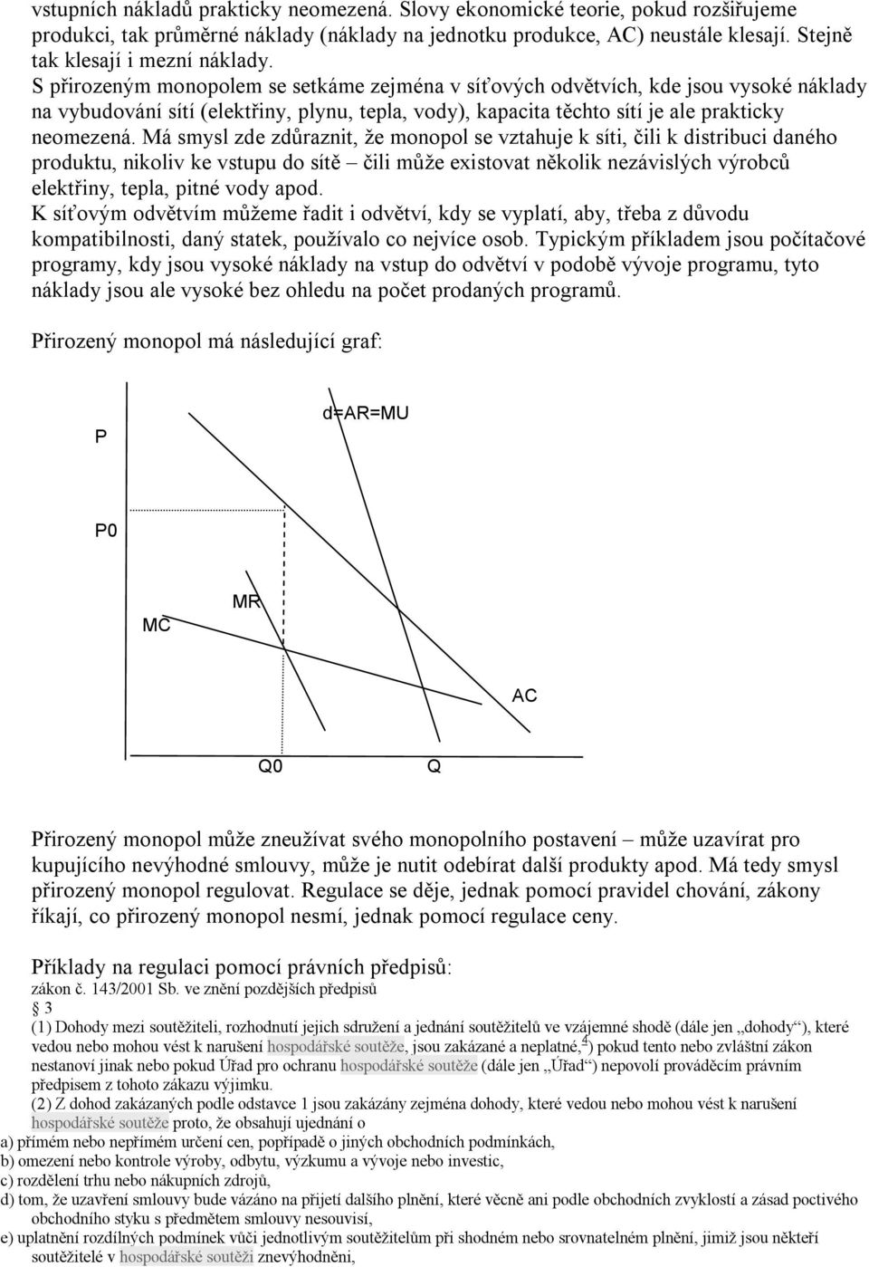 S přirozeným monopolem se setkáme zejména v síťových odvětvích, kde jsou vysoké náklady na vybudování sítí (elektřiny, plynu, tepla, vody), kapacita těchto sítí je ale prakticky neomezená.