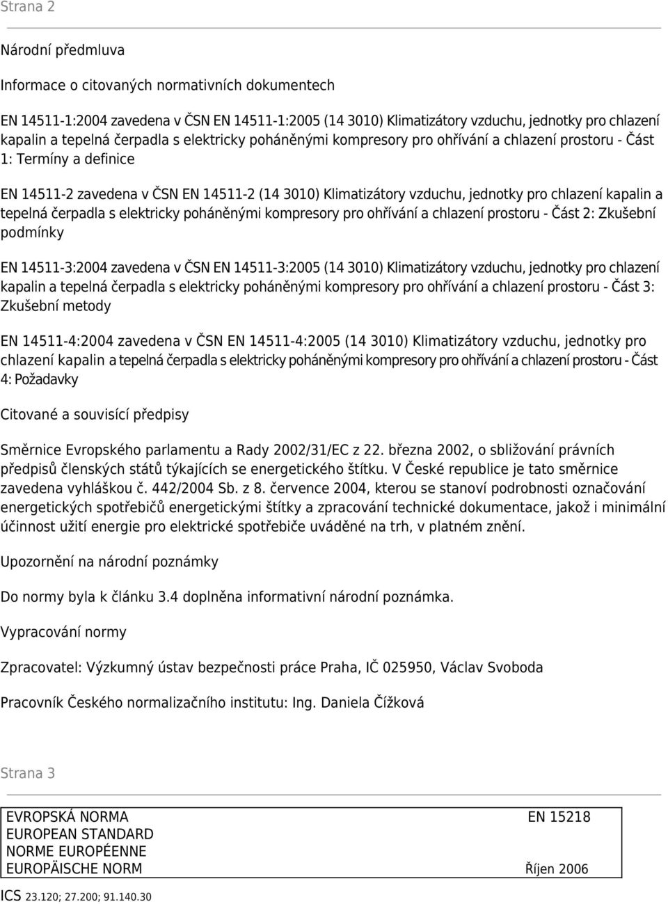 kapalin a tepelná čerpadla s elektricky poháněnými kompresory pro ohřívání a chlazení prostoru - Část 2: Zkušební podmínky EN 14511-3:2004 zavedena v ČSN EN 14511-3:2005 (14 3010) Klimatizátory