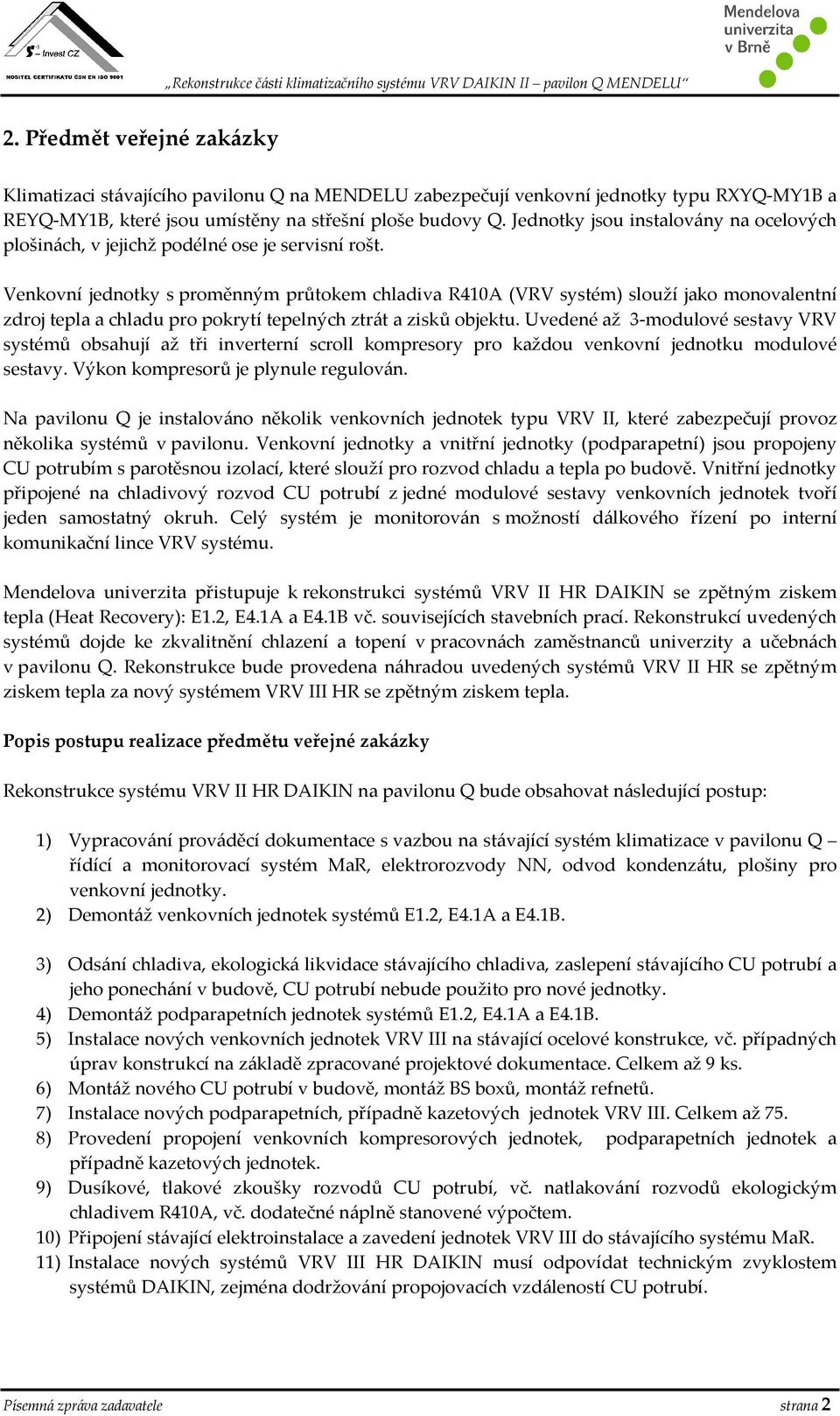 Venkovní jednotky s proměnným průtokem chladiva R410A (VRV systém) slouží jako monovalentní zdroj tepla a chladu pro pokrytí tepelných ztrát a zisků objektu.