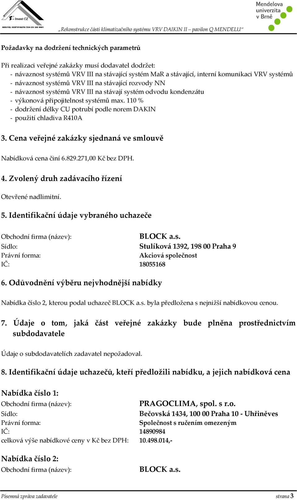 110 % - dodržení délky CU potrubí podle norem DAKIN - použití chladiva R410A 3. Cena veřejné zakázky sjednaná ve smlouvě Nabídková cena činí 6.829.271,00 Kč bez DPH. 4.