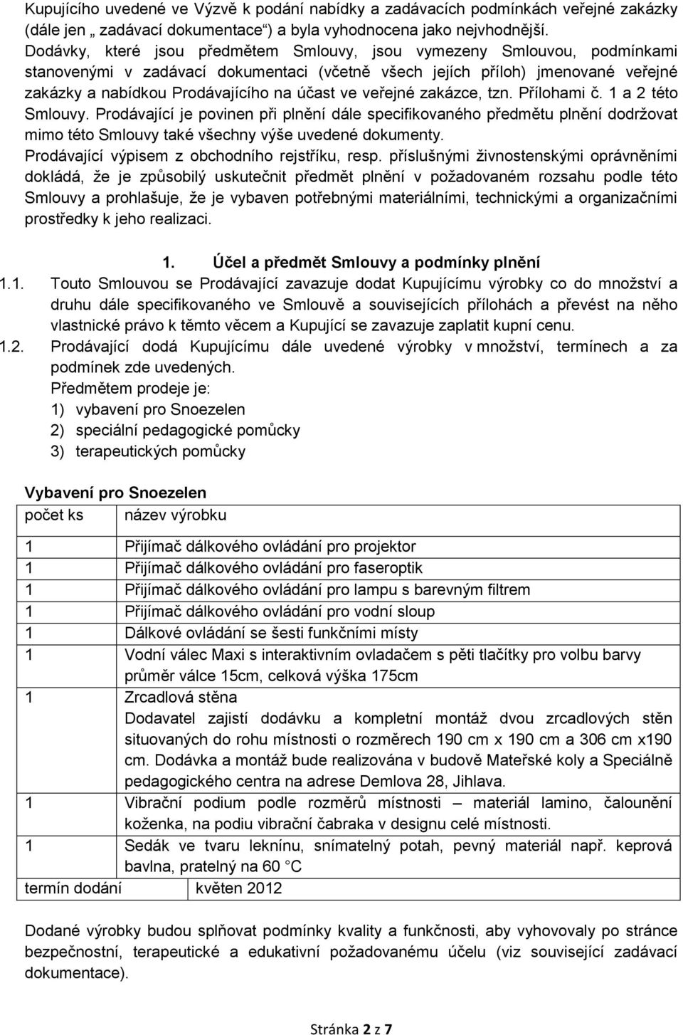 veřejné zakázce, tzn. Přílohami č. 1 a 2 této Smlouvy. Prodávající je povinen při plnění dále specifikovaného předmětu plnění dodržovat mimo této Smlouvy také všechny výše uvedené dokumenty.