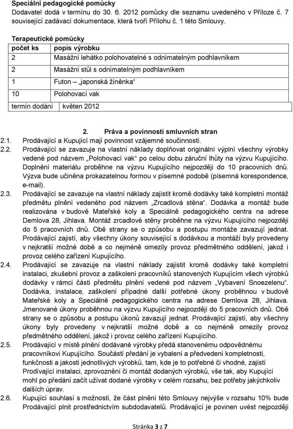 dodání květen 2012 2. Práva a povinnosti smluvních stran 2.1. Prodávající a Kupující mají povinnost vzájemné součinnosti. 2.2. Prodávající se zavazuje na vlastní náklady doplňovat originální výplní všechny výrobky vedené pod názvem Polohovací vak po celou dobu záruční lhůty na výzvu Kupujícího.