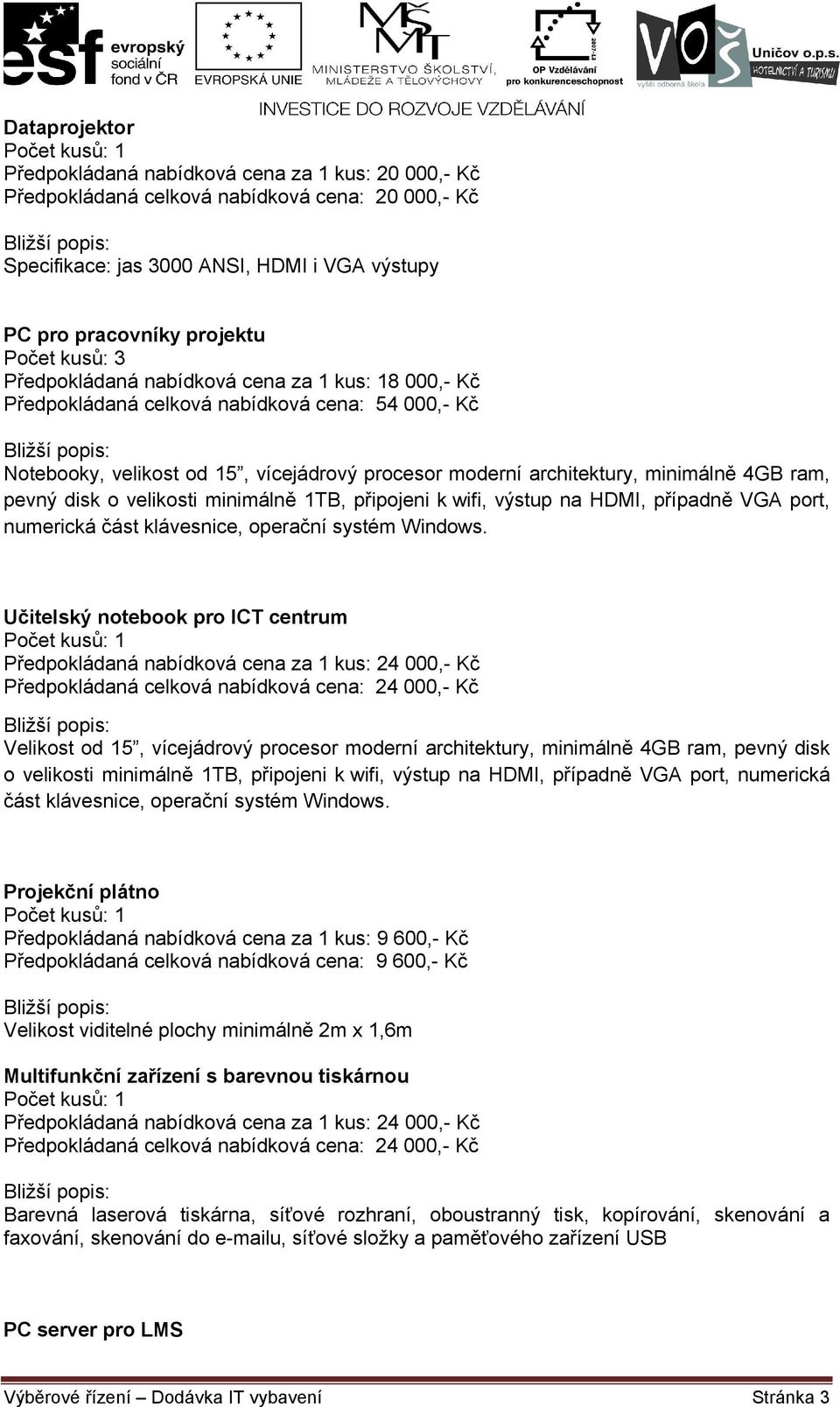 minimálně 4GB ram, pevný disk o velikosti minimálně 1TB, připojeni k wifi, výstup na HDMI, případně VGA port, numerická část klávesnice, operační systém Windows.