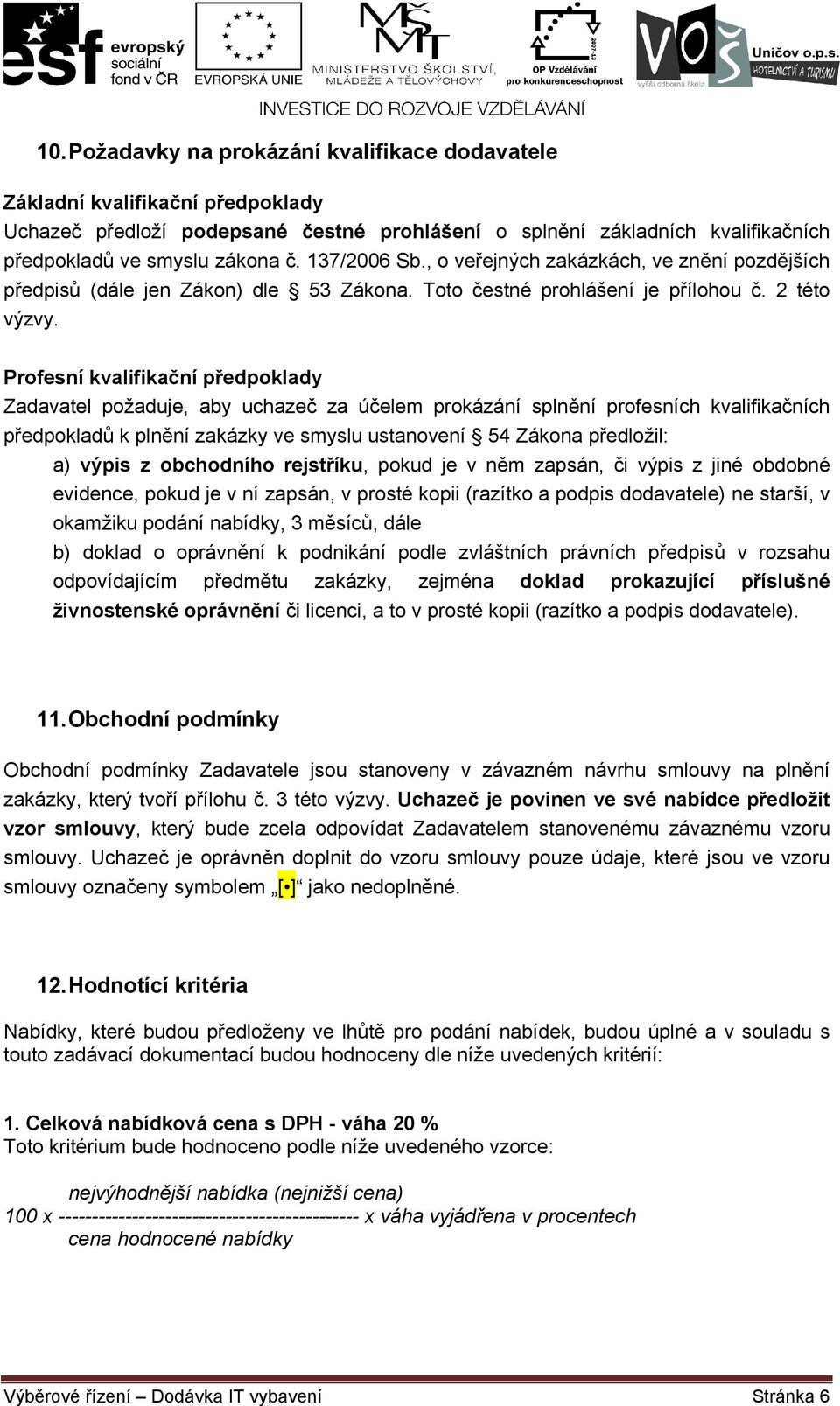 Profesní kvalifikační předpoklady Zadavatel požaduje, aby uchazeč za účelem prokázání splnění profesních kvalifikačních předpokladů k plnění zakázky ve smyslu ustanovení 54 Zákona předložil: a) výpis