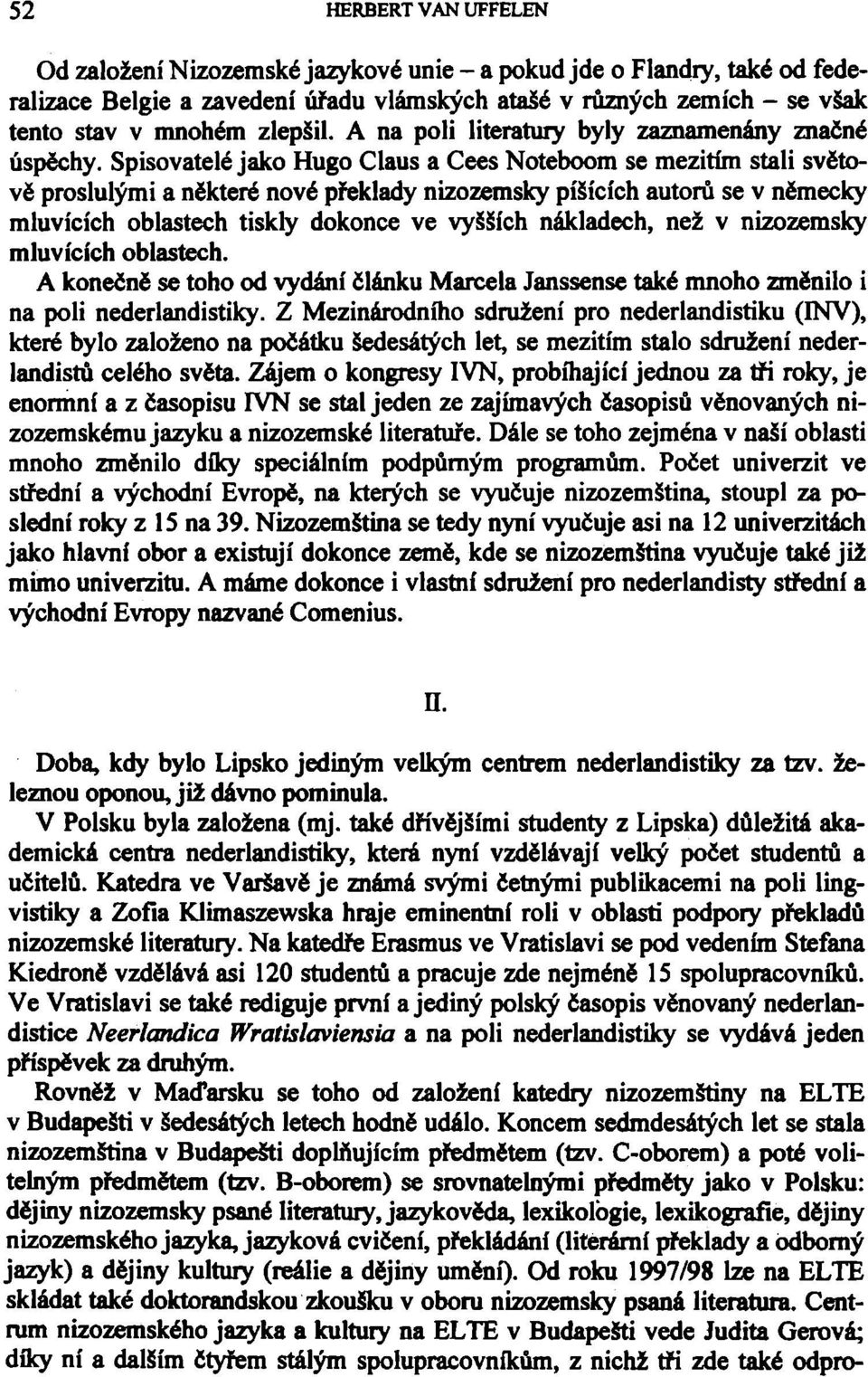 Spisovatelé jako Hugo Claus a Cees Noteboom se mezitím stali světově proslulými a některé nové překlady nizozemsky píšících autorů se v německy mluvících oblastech tiskly dokonce ve vyšších