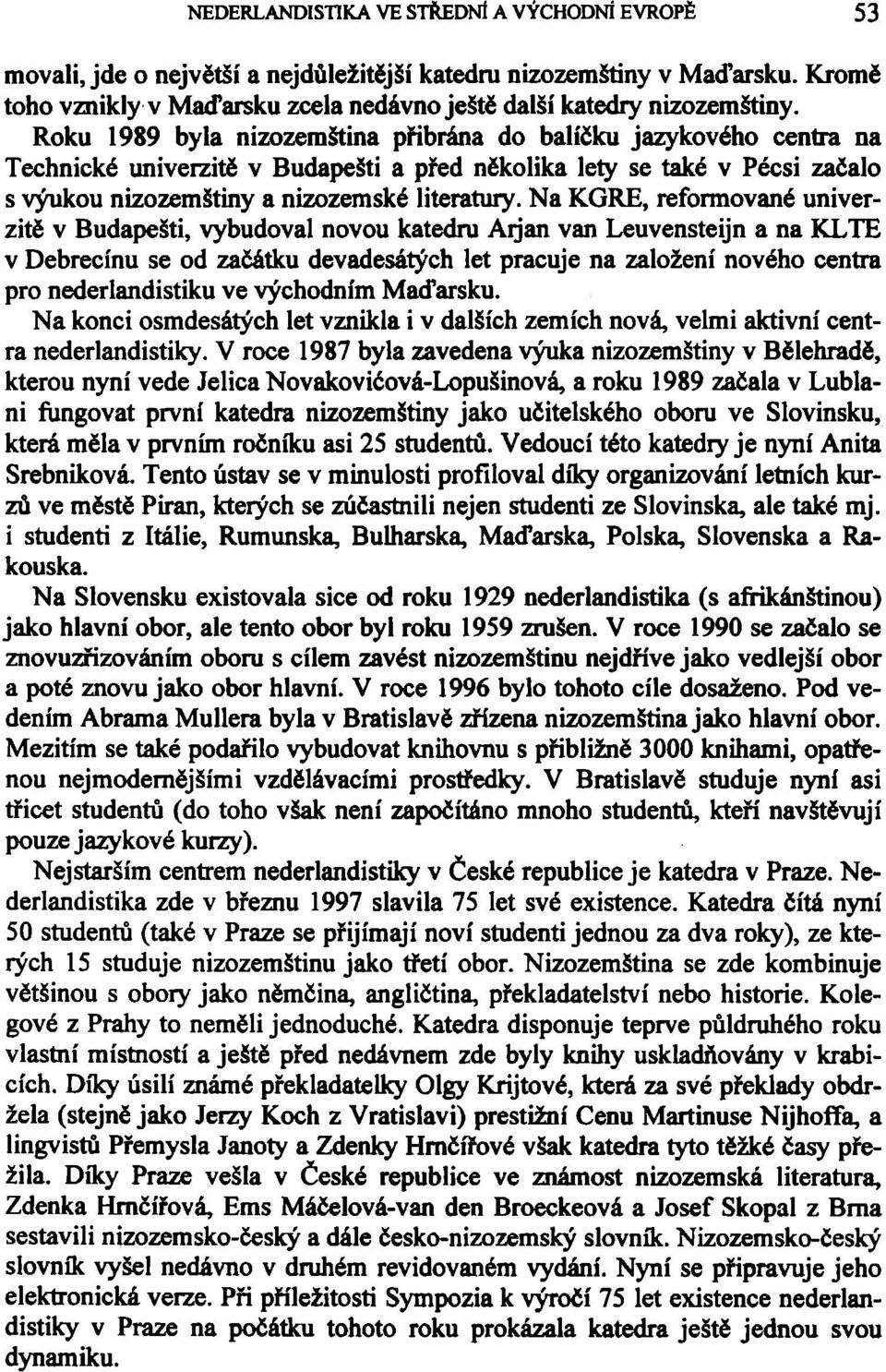 Na KGRE, reformované univerzitě v Budapešti, vybudoval novou katedru Arjan van Leuvensteijn a na KLTE v Debrecínu se od začátku devadesátých let pracuje na založení nového centra pro nederlandistiku
