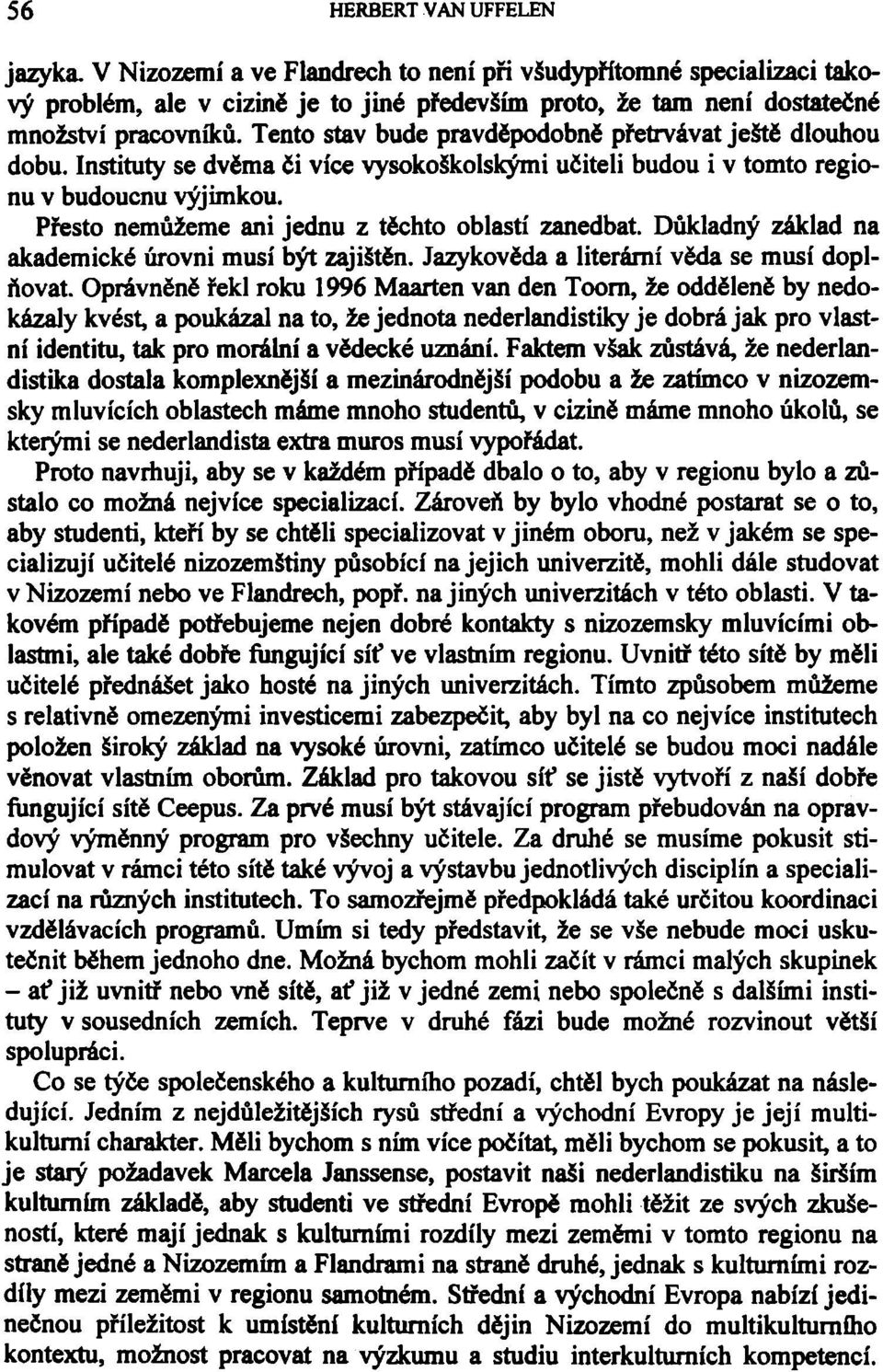 Přesto nemůžeme ani jednu z těchto oblastí zanedbat. Důkladný základ na akademické úrovni musí být zajištěn. Jazykověda a literární věda se musí doplňovat.