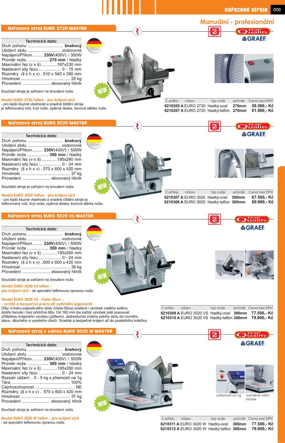 6210205 A EURO 2720 hladký-ocel 270mm 59.500,- Kè 6210207 A EURO 2720 hladký-teflon 270mm 61.900,- Kè Náøezový stroj EURO 3020 MASTER Rozmìry (š x h x v)..570 x 600 x 420 mm Hmotnost.