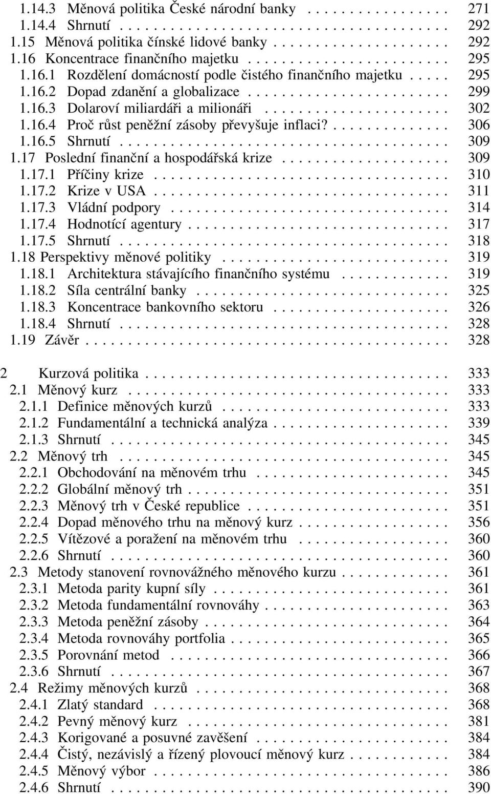 17 Poslední finanční a hospodářská krize... 309 1.17.1 Příčiny krize... 310 1.17.2 Krize v USA... 311 1.17.3 Vládní podpory... 314 1.17.4 Hodnotící agentury... 317 1.17.5 Shrnutí... 318 1.