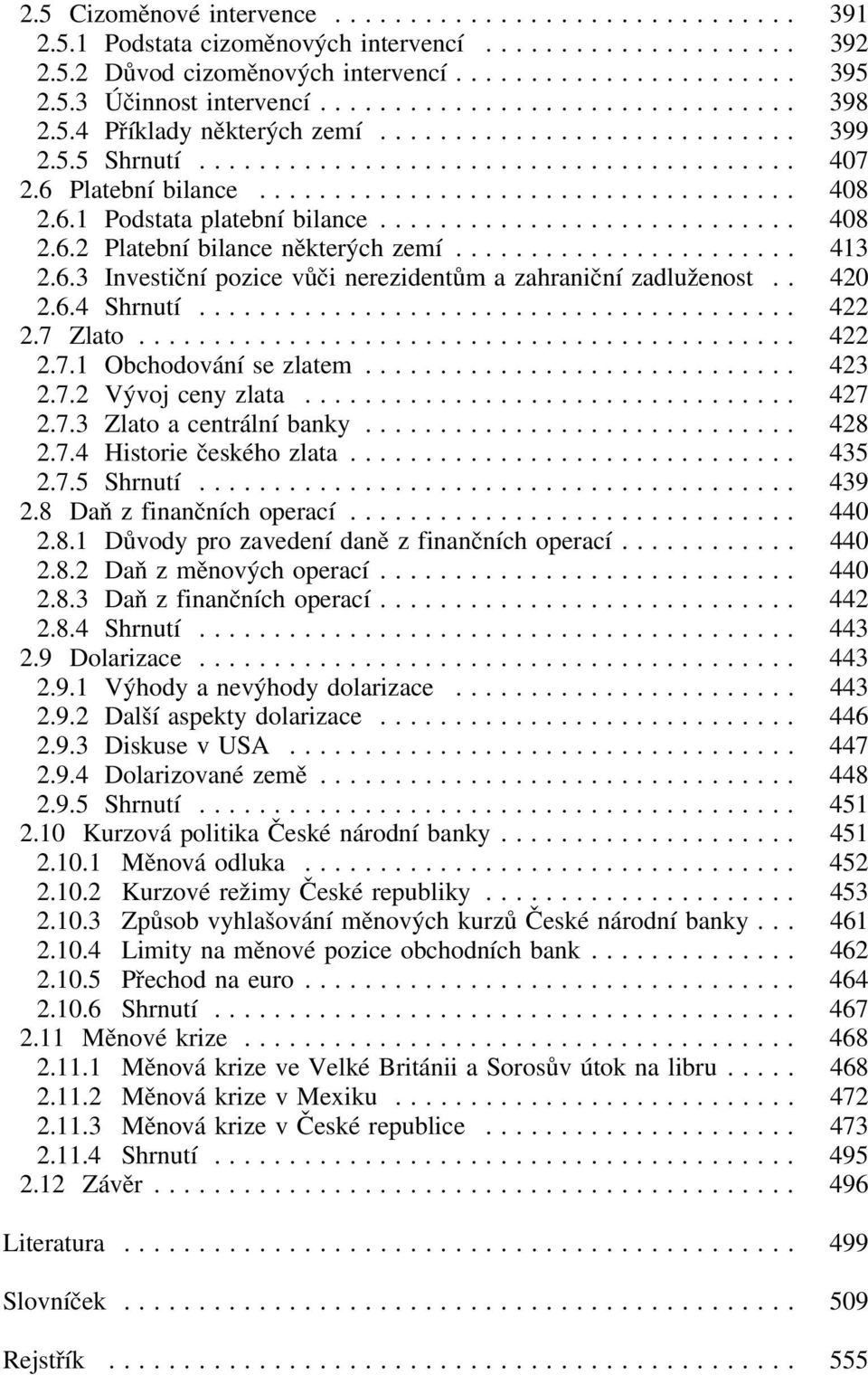 .. 422 2.7 Zlato... 422 2.7.1 Obchodování se zlatem... 423 2.7.2 Vývoj ceny zlata... 427 2.7.3 Zlato a centrální banky... 428 2.7.4 Historie českého zlata... 435 2.7.5 Shrnutí... 439 2.