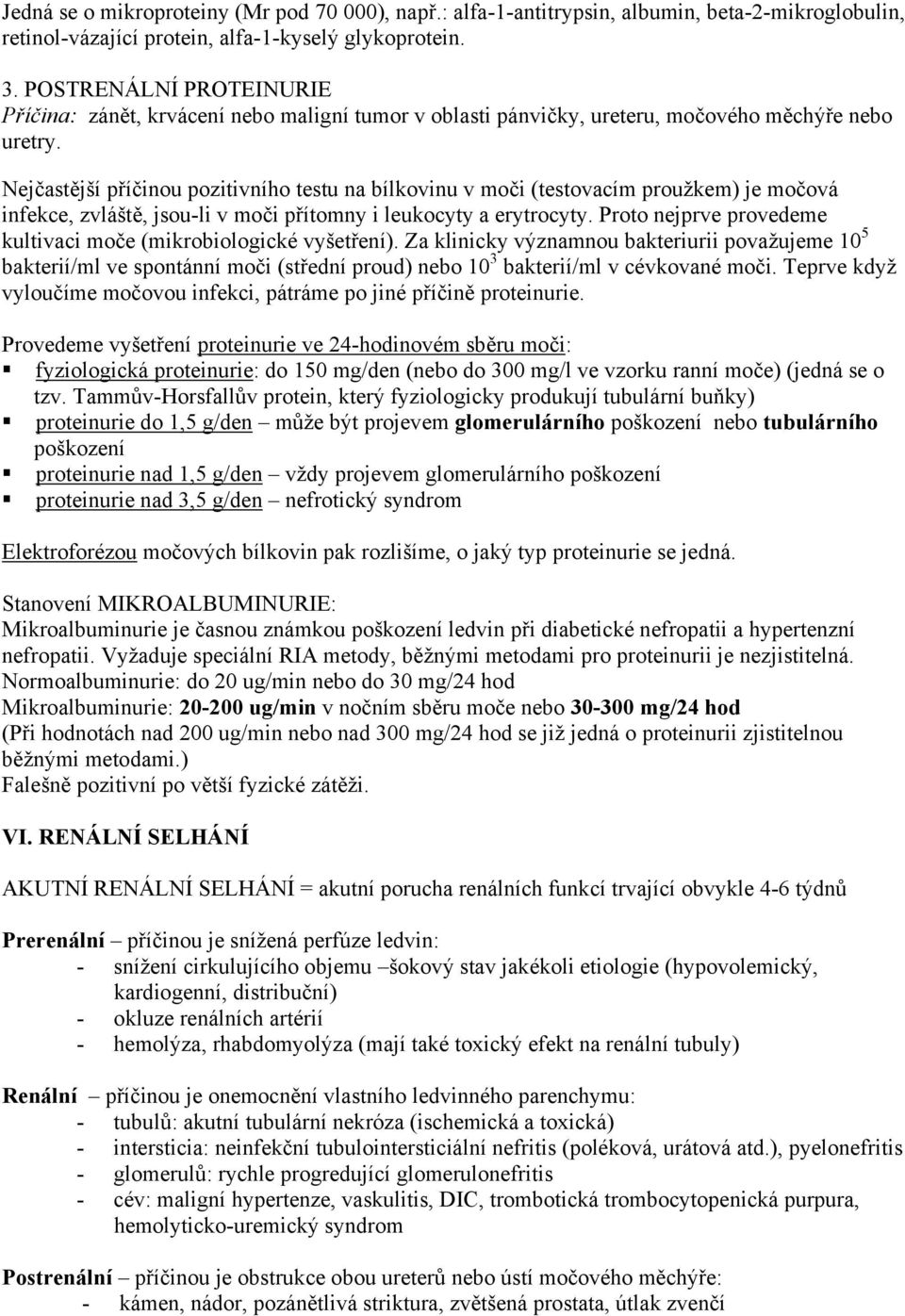 Nejčastější příčinou pozitivního testu na bílkovinu v moči (testovacím proužkem) je močová infekce, zvláště, jsou-li v moči přítomny i leukocyty a erytrocyty.