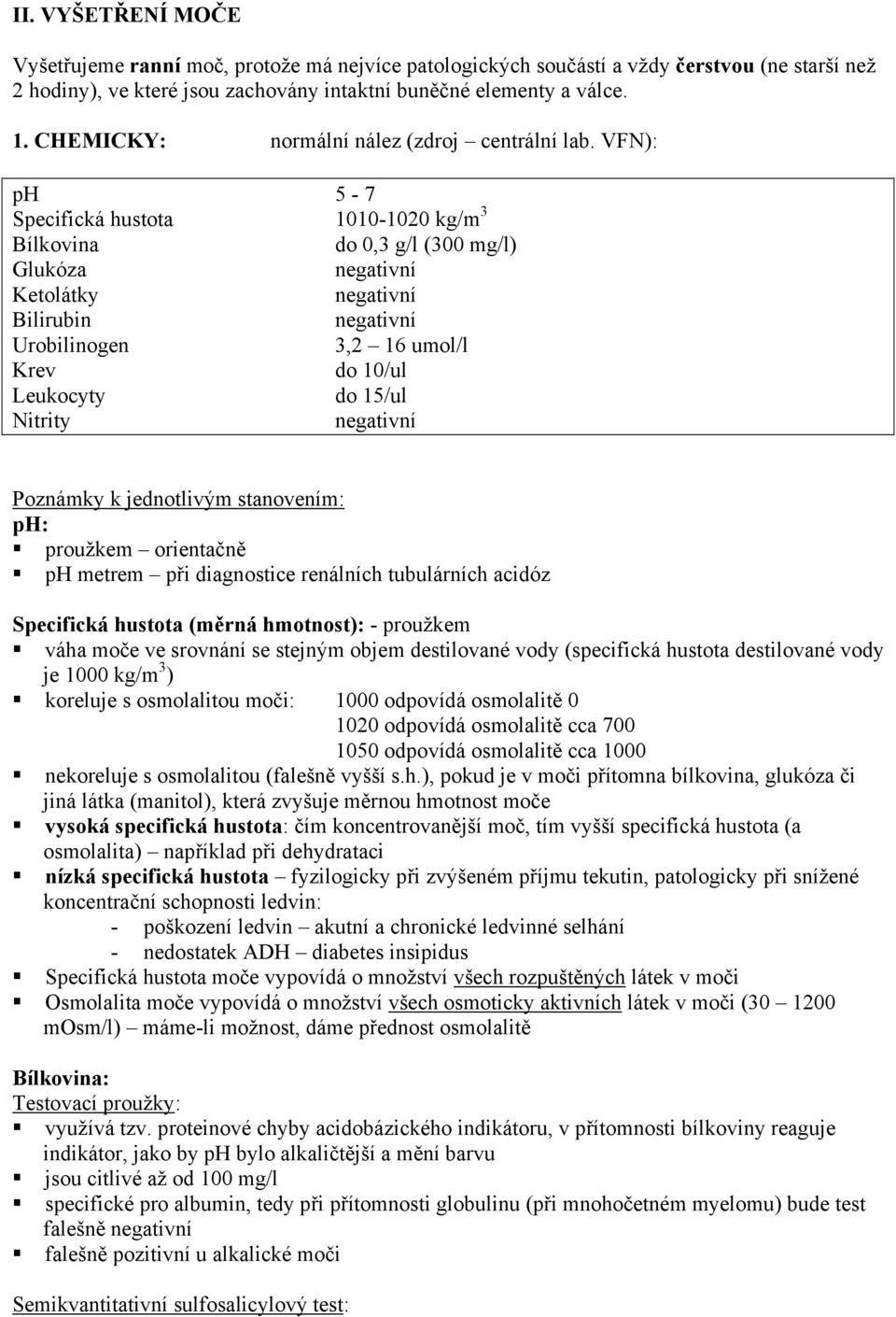 VFN): ph 5-7 Specifická hustota 1010-1020 kg/m 3 Bílkovina do 0,3 g/l (300 mg/l) Glukóza negativní Ketolátky negativní Bilirubin negativní Urobilinogen 3,2 16 umol/l Krev do 10/ul Leukocyty do 15/ul