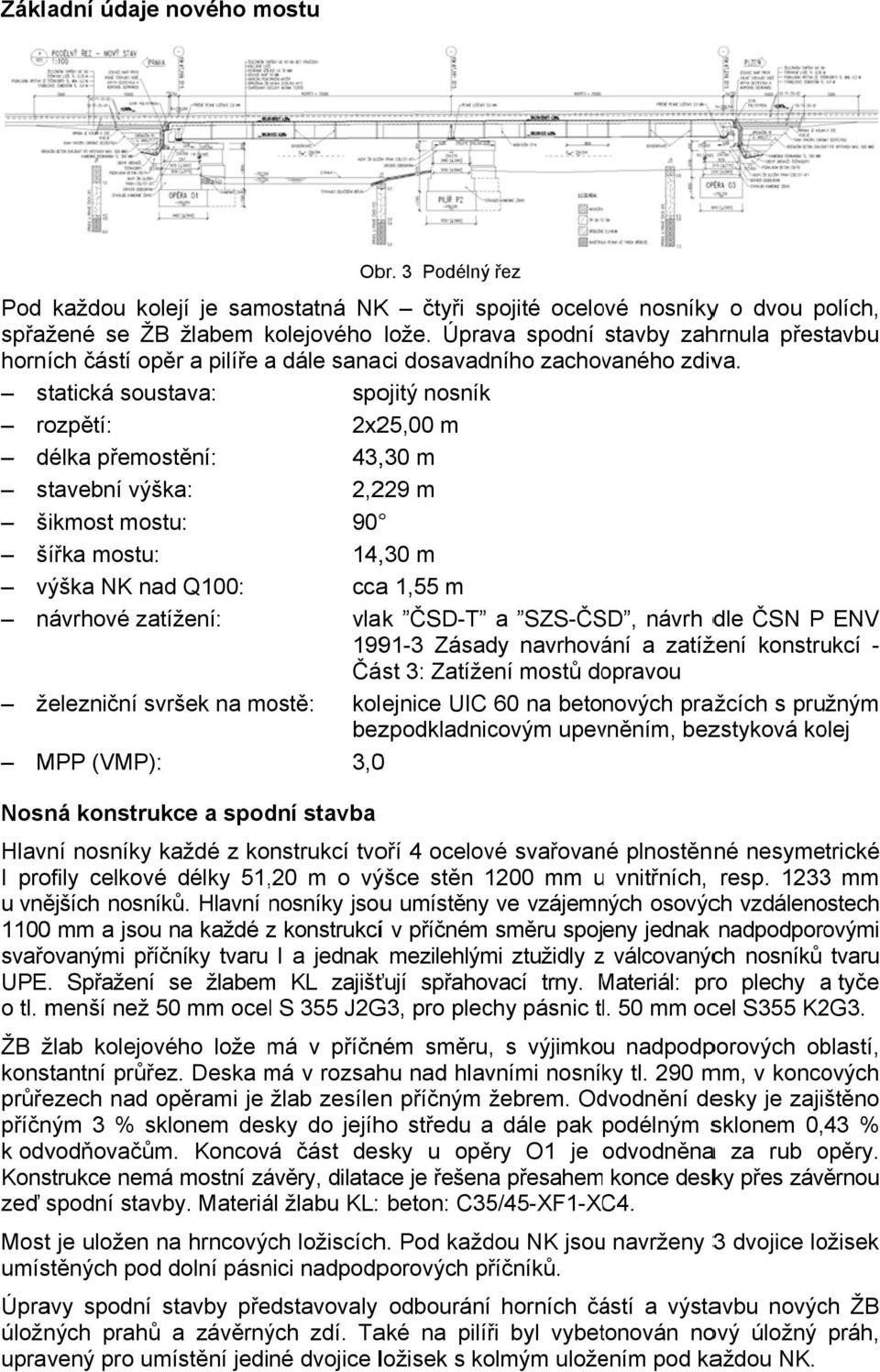 statická soustava: spojitý nosník rozpětí: 2x25,00 m délka přemostění: 43,,30 m stavební výška: 2,229 m šikmost mostu: 90 šířka mostu: 14,,30 m výška NK nad Q100: ccaa 1,55 m návrhové zatížení: vlak