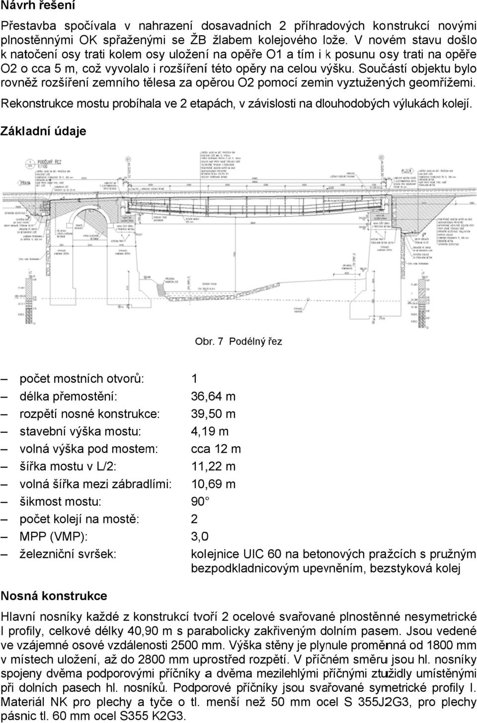 Součástí objektu bylo rovněž rozšíření zemního tělesa za opěrou O2 pomocí zemin vyztužených geomřížemi. Rekonstrukce mostu probíhala ve 2 etapách, v závislosti na dlouhodobýchh výlukách kolejí.