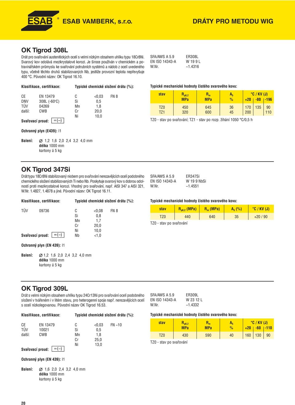 400 C. Původní název: OK Tigrod 16.10. C <0,03 FN 8 DNV 308L (-60 o C) Si 0,5 TÜV 04269 Mn 1,8 další: CWB Cr 20,0 Ni 10,0 SFA/AWS A 5.9 ER308L EN ISO 14343-A W 19 9 L W.Nr. ~1.