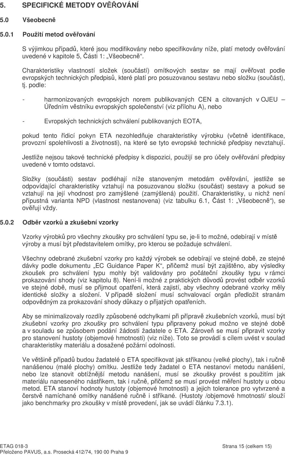 podle: - harmonizovaných evropských norem publikovaných CEN a citovaných v OJEU Úedním vstníku evropských spoleenství (viz pílohu A), nebo - Evropských technických schválení publikovaných EOTA, pokud