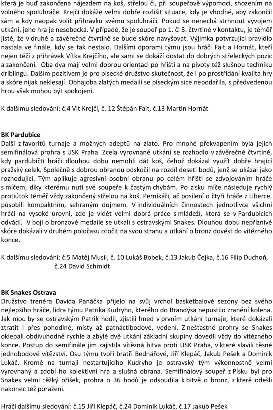 V případě, že je soupeř po 1. či 3. čtvrtině v kontaktu, je téměř jisté, že v druhé a závěrečné čtvrtině se bude skóre navyšovat. Výjimka potvrzující pravidlo nastala ve finále, kdy se tak nestalo.