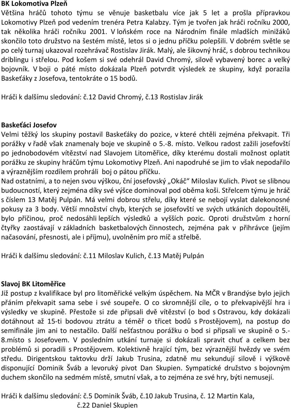 V dobrém světle se po celý turnaj ukazoval rozehrávač Rostislav Jirák. Malý, ale šikovný hráč, s dobrou technikou driblingu i střelou.