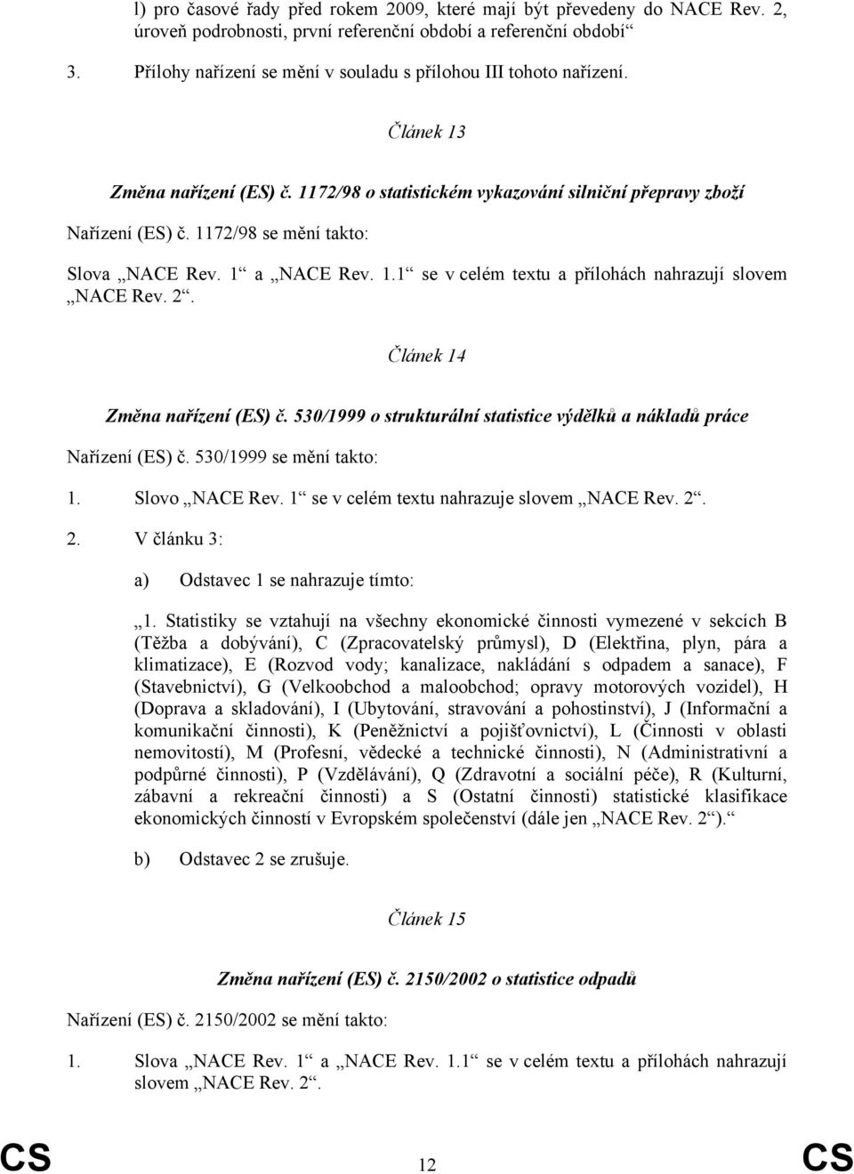 1172/98 se mění takto: Slova NACE Rev. 1 a NACE Rev. 1.1 se v celém textu a přílohách nahrazují slovem NACE Rev. 2. Článek 14 Změna nařízení (ES) č.