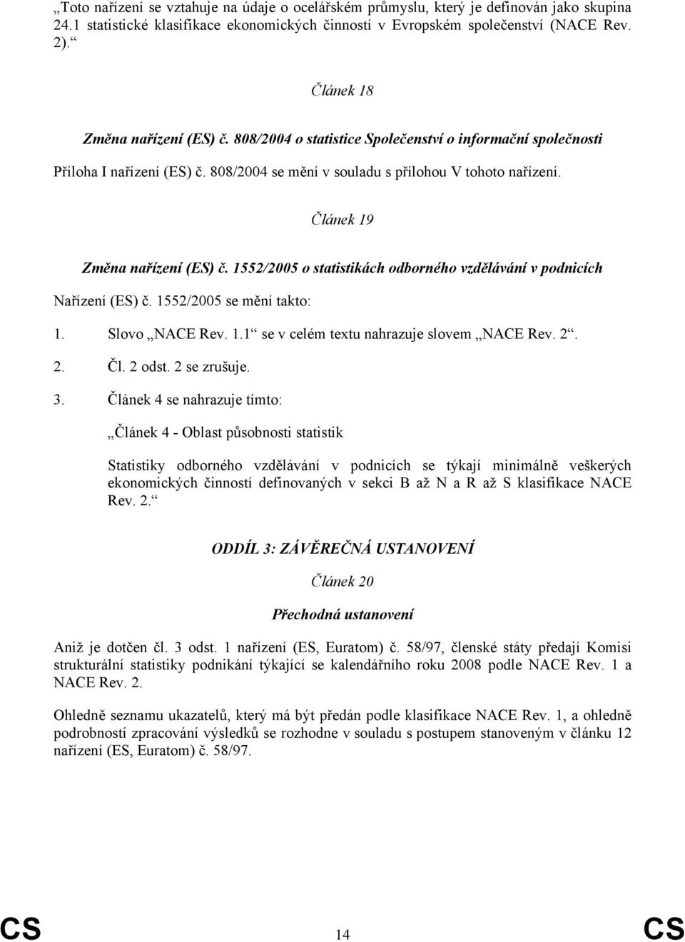 Článek 19 Změna nařízení (ES) č. 1552/2005 o statistikách odborného vzdělávání v podnicích Nařízení (ES) č. 1552/2005 se mění takto: 1. Slovo NACE Rev. 1.1 se v celém textu nahrazuje slovem NACE Rev.