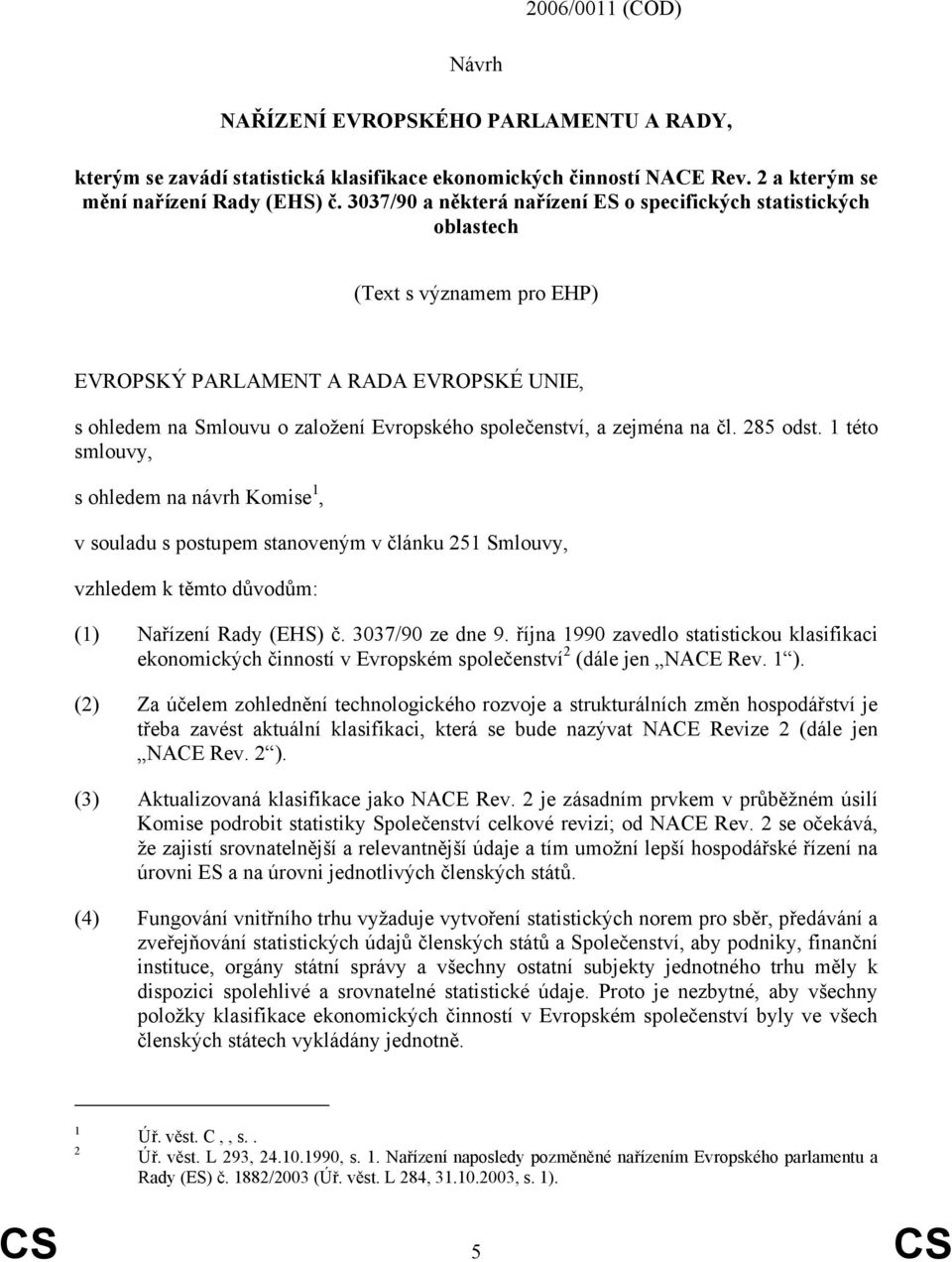 zejména na čl. 285 odst. 1 této smlouvy, s ohledem na návrh Komise 1, v souladu s postupem stanoveným v článku 251 Smlouvy, vzhledem k těmto důvodům: (1) Nařízení Rady (EHS) č. 3037/90 ze dne 9.