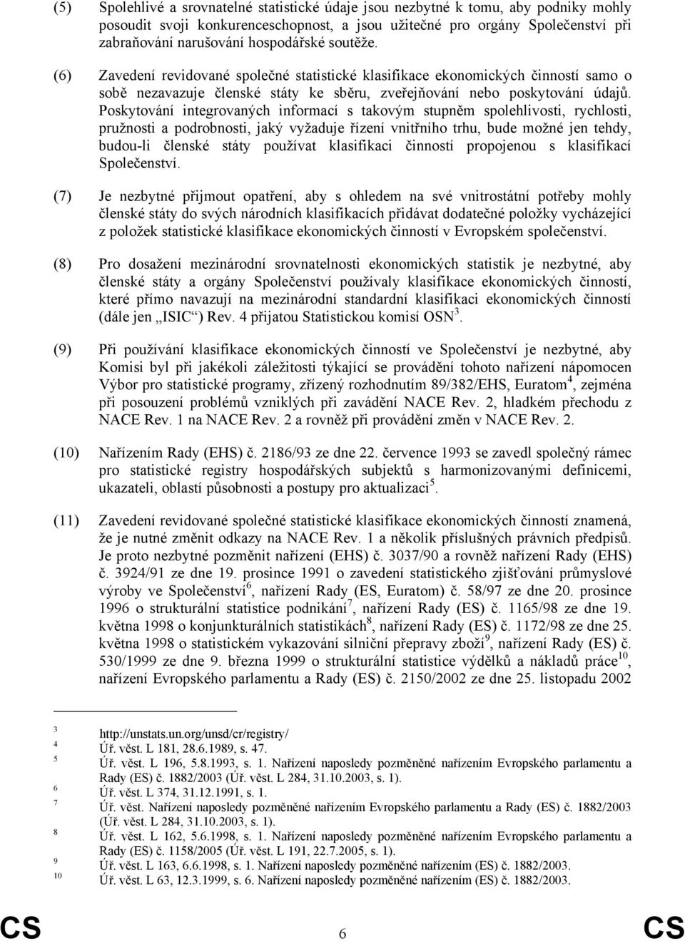 Poskytování integrovaných informací s takovým stupněm spolehlivosti, rychlosti, pružnosti a podrobnosti, jaký vyžaduje řízení vnitřního trhu, bude možné jen tehdy, budou-li členské státy používat