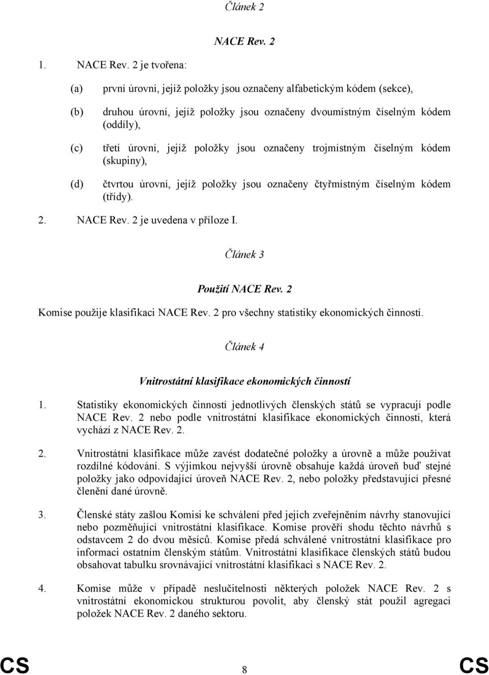 2 je tvořena: (a) (b) (c) (d) první úrovní, jejíž položky jsou označeny alfabetickým kódem (sekce), druhou úrovní, jejíž položky jsou označeny dvoumístným číselným kódem (oddíly), třetí úrovní, jejíž