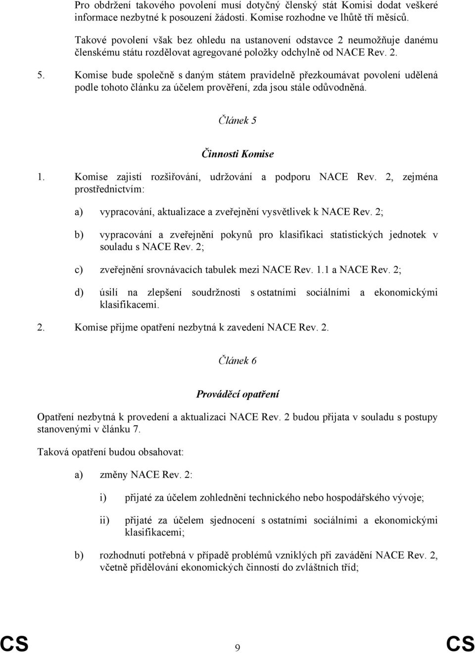 Komise bude společně s daným státem pravidelně přezkoumávat povolení udělená podle tohoto článku za účelem prověření, zda jsou stále odůvodněná. Článek 5 Činnosti Komise 1.