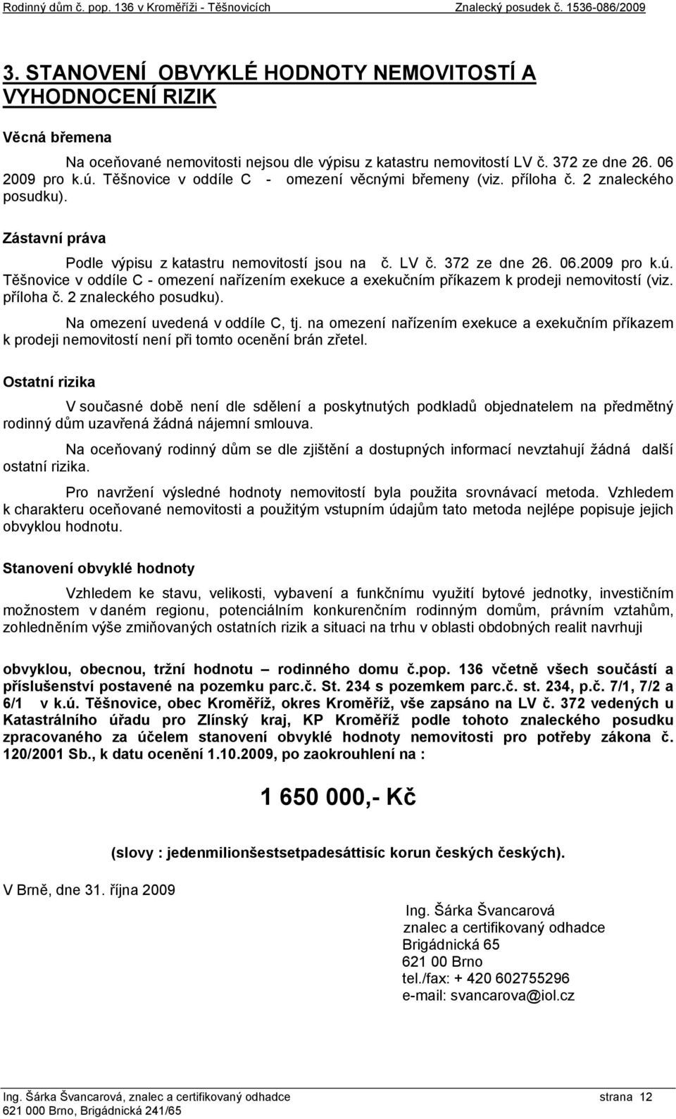 Těšnovice v oddíle C - omezení nařízením exekuce a exekučním příkazem k prodeji nemovitostí (viz. příloha č. 2 znaleckého posudku). Na omezení uvedená v oddíle C, tj.