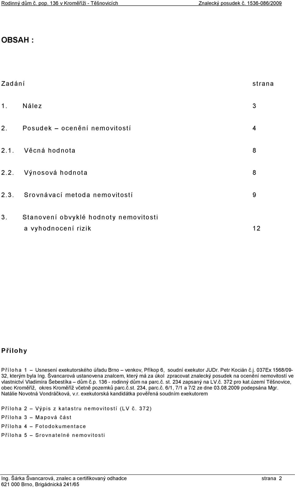 037Ex 1568/09-32, kterým byla Ing. Švancarová ustanovena znalcem, který má za úkol zpracovat znalecký posudek na ocenění nemovitostí ve vlastnictví Vladimíra Šebestíka dům č.p. 136 - rodinný dům na parc.