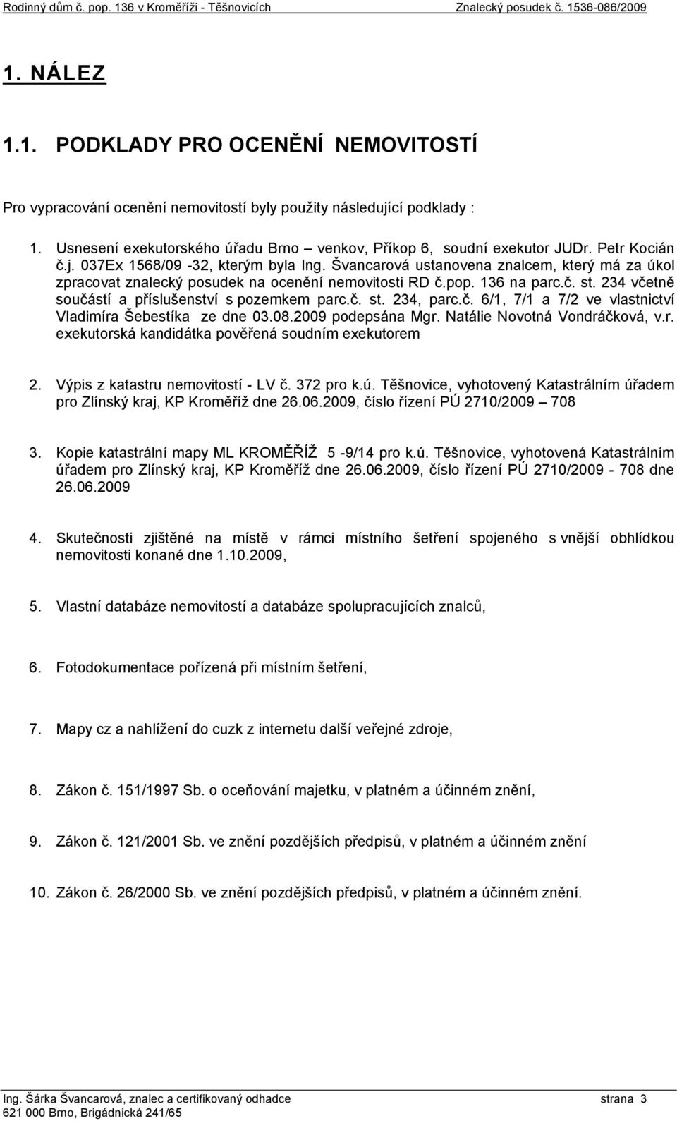 234 včetně součástí a příslušenství s pozemkem parc.č. st. 234, parc.č. 6/1, 7/1 a 7/2 ve vlastnictví Vladimíra Šebestíka ze dne 03.08.2009 podepsána Mgr. Natálie Novotná Vondráčková, v.r. exekutorská kandidátka pověřená soudním exekutorem 2.